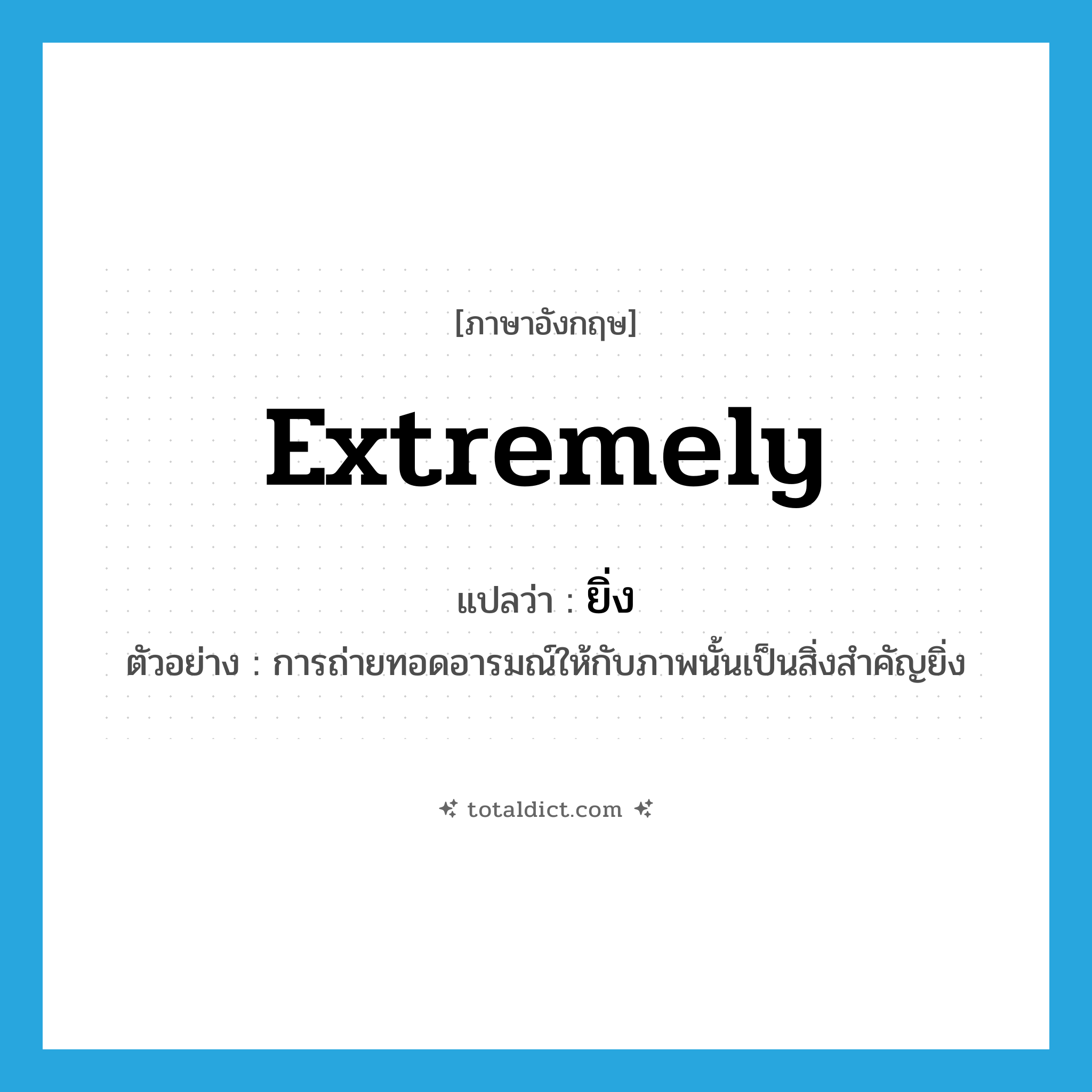 extremely แปลว่า?, คำศัพท์ภาษาอังกฤษ extremely แปลว่า ยิ่ง ประเภท ADV ตัวอย่าง การถ่ายทอดอารมณ์ให้กับภาพนั้นเป็นสิ่งสำคัญยิ่ง หมวด ADV