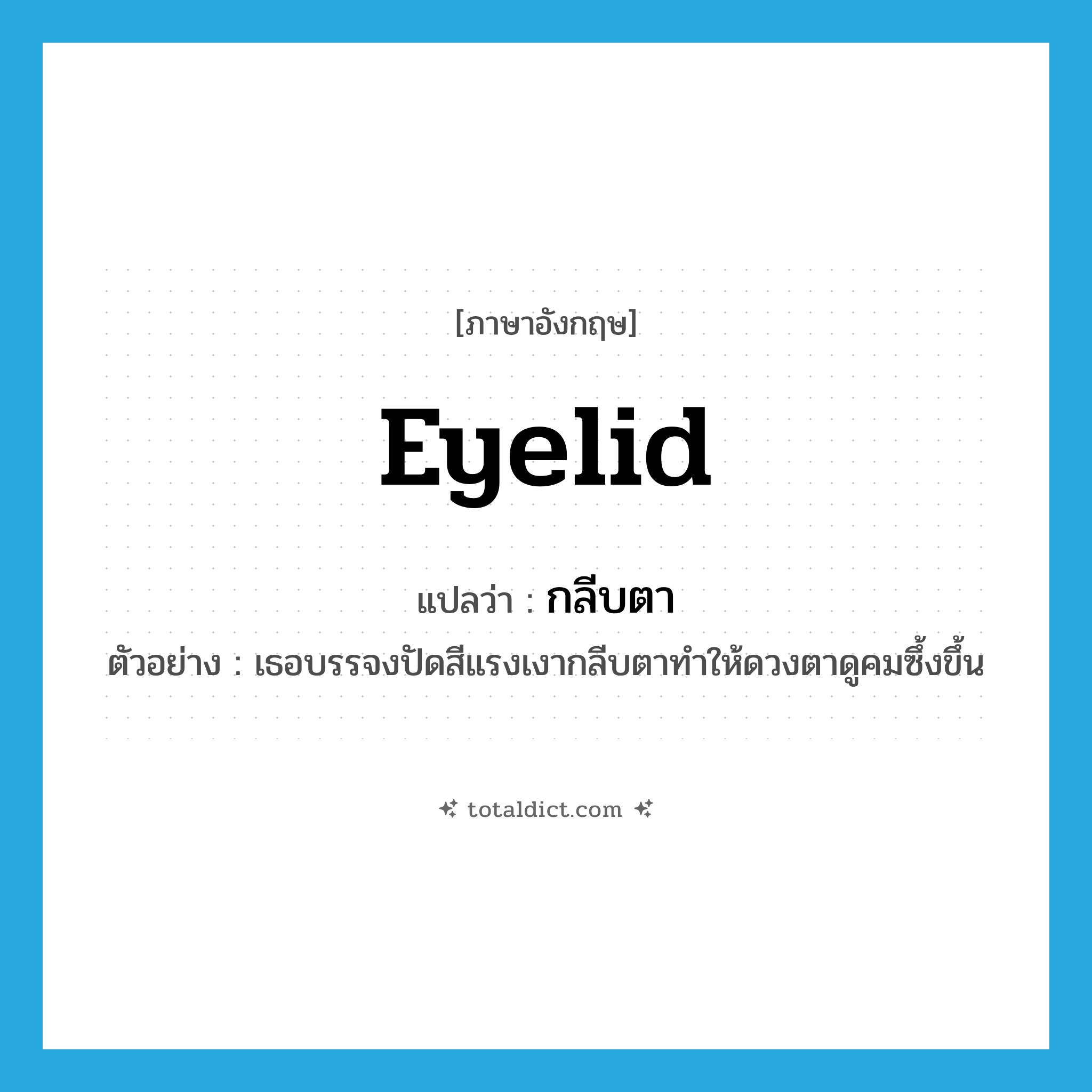 eyelid แปลว่า?, คำศัพท์ภาษาอังกฤษ eyelid แปลว่า กลีบตา ประเภท N ตัวอย่าง เธอบรรจงปัดสีแรงเงากลีบตาทำให้ดวงตาดูคมซึ้งขึ้น หมวด N