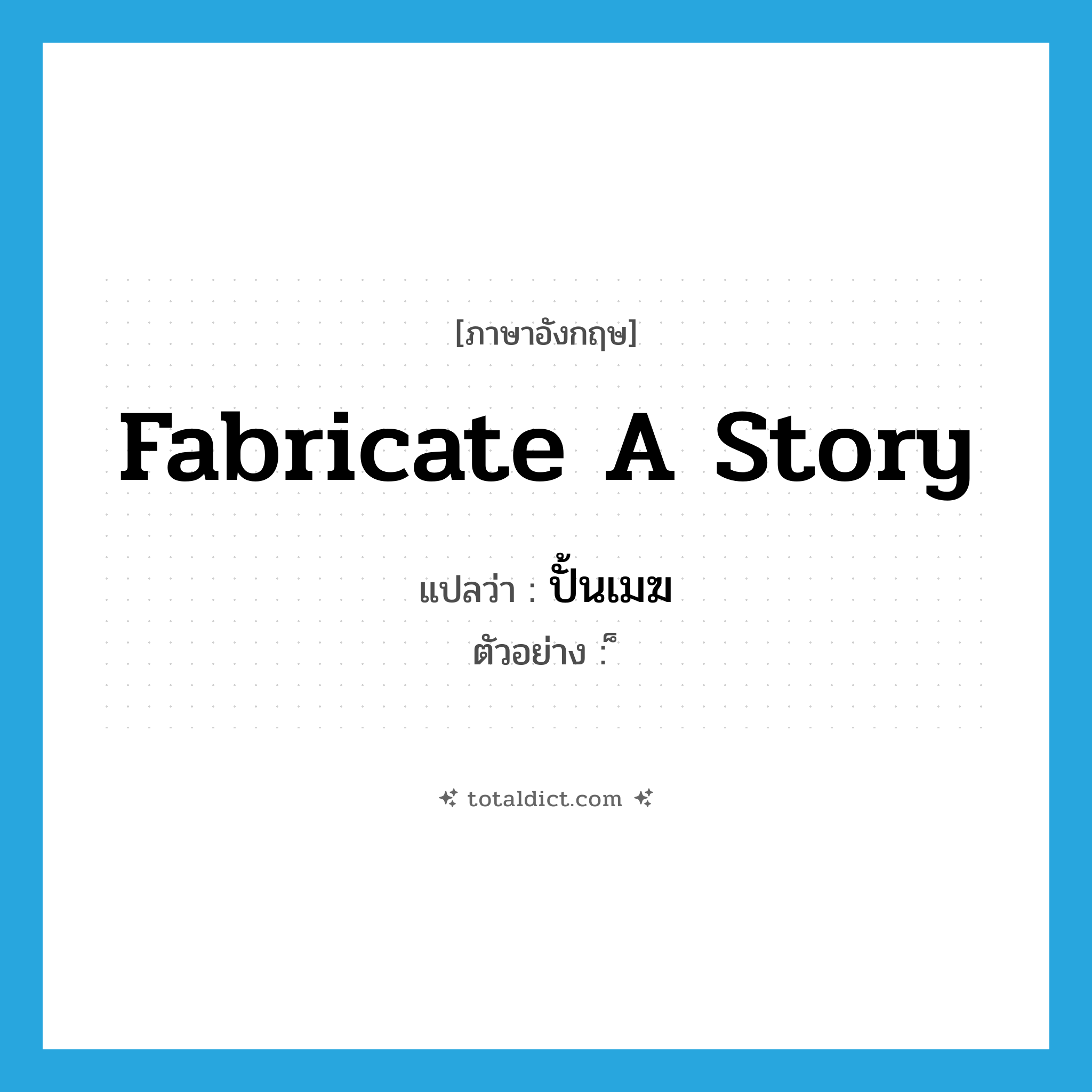 fabricate a story แปลว่า?, คำศัพท์ภาษาอังกฤษ fabricate a story แปลว่า ปั้นเมฆ ประเภท V ตัวอย่าง ็ หมวด V