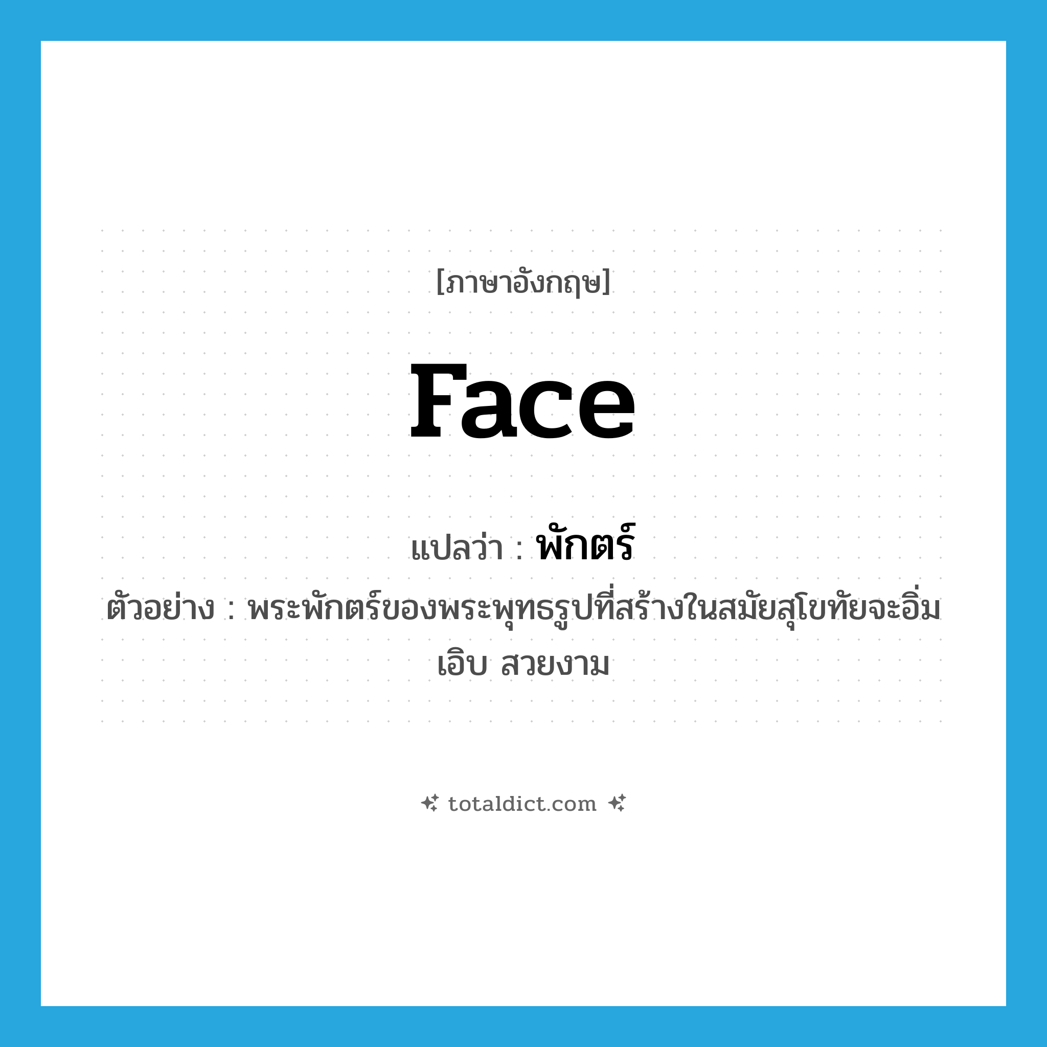 face แปลว่า?, คำศัพท์ภาษาอังกฤษ face แปลว่า พักตร์ ประเภท N ตัวอย่าง พระพักตร์ของพระพุทธรูปที่สร้างในสมัยสุโขทัยจะอิ่มเอิบ สวยงาม หมวด N