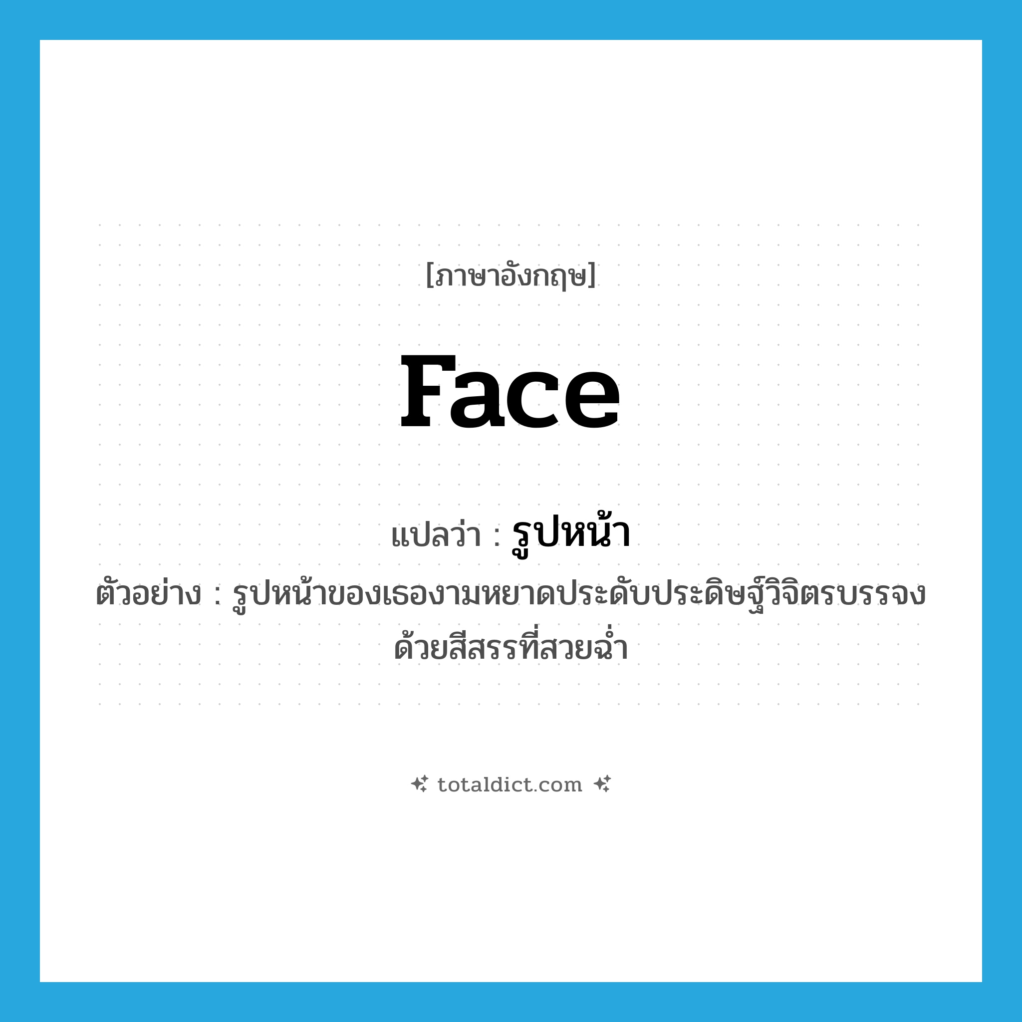 face แปลว่า?, คำศัพท์ภาษาอังกฤษ face แปลว่า รูปหน้า ประเภท N ตัวอย่าง รูปหน้าของเธองามหยาดประดับประดิษฐ์วิจิตรบรรจงด้วยสีสรรที่สวยฉ่ำ หมวด N