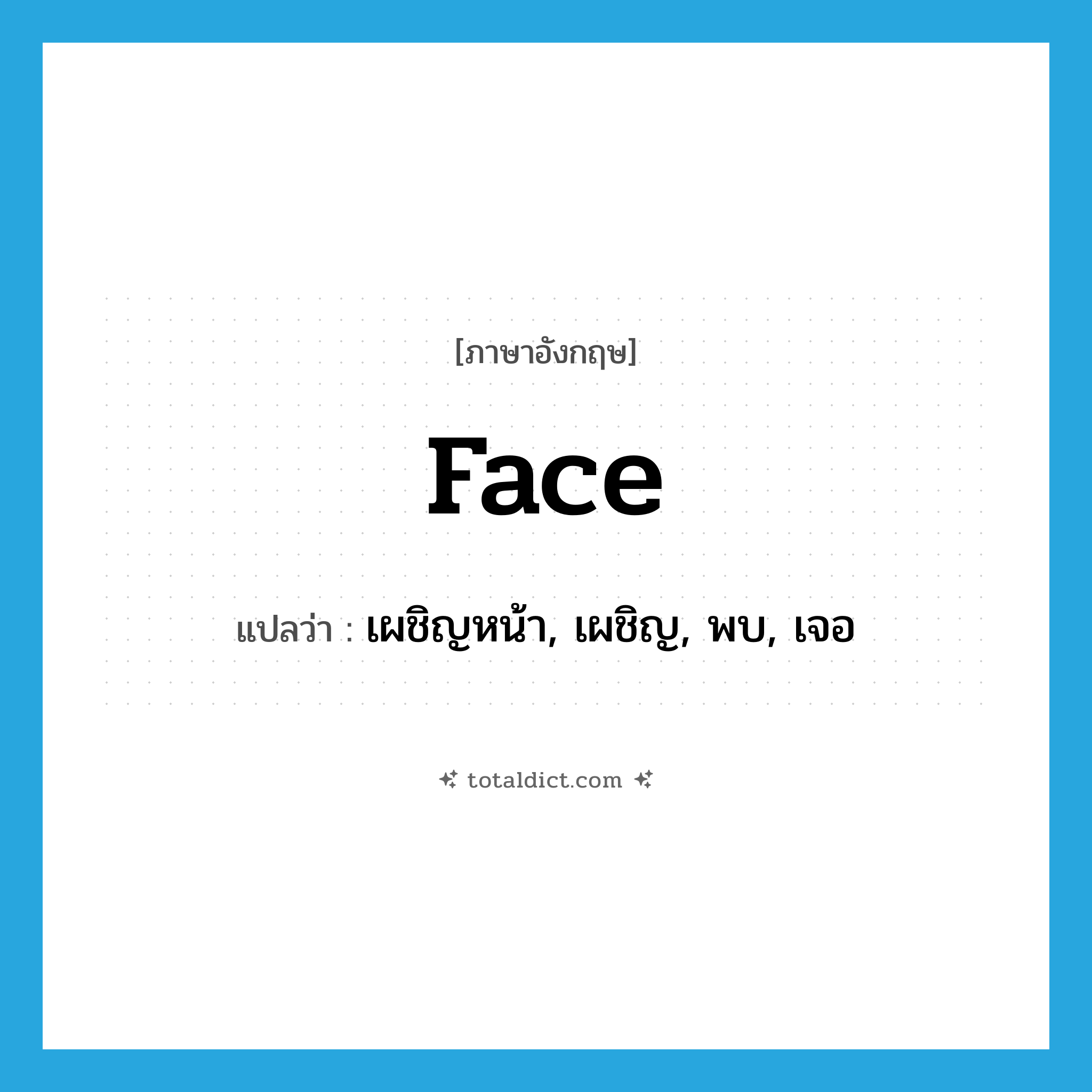 face แปลว่า?, คำศัพท์ภาษาอังกฤษ face แปลว่า เผชิญหน้า, เผชิญ, พบ, เจอ ประเภท VT หมวด VT