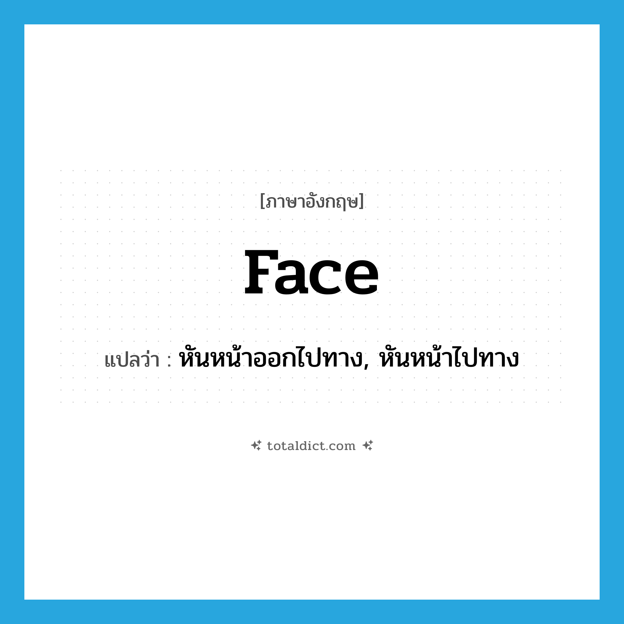 face แปลว่า?, คำศัพท์ภาษาอังกฤษ face แปลว่า หันหน้าออกไปทาง, หันหน้าไปทาง ประเภท VI หมวด VI