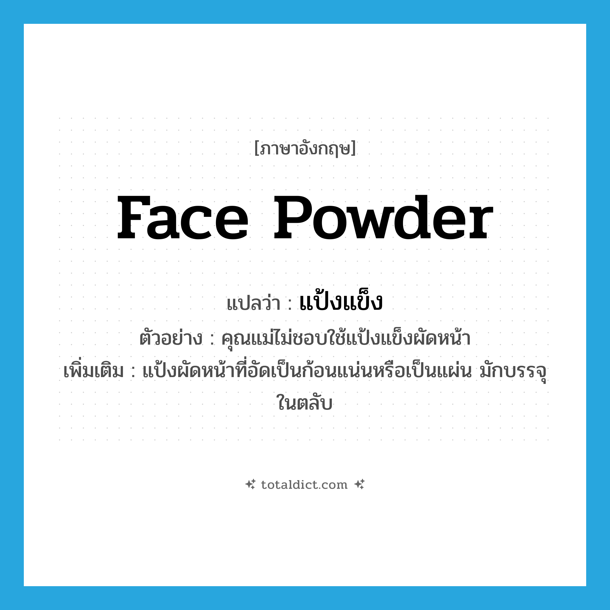 face powder แปลว่า?, คำศัพท์ภาษาอังกฤษ face powder แปลว่า แป้งแข็ง ประเภท N ตัวอย่าง คุณแม่ไม่ชอบใช้แป้งแข็งผัดหน้า เพิ่มเติม แป้งผัดหน้าที่อัดเป็นก้อนแน่นหรือเป็นแผ่น มักบรรจุในตลับ หมวด N