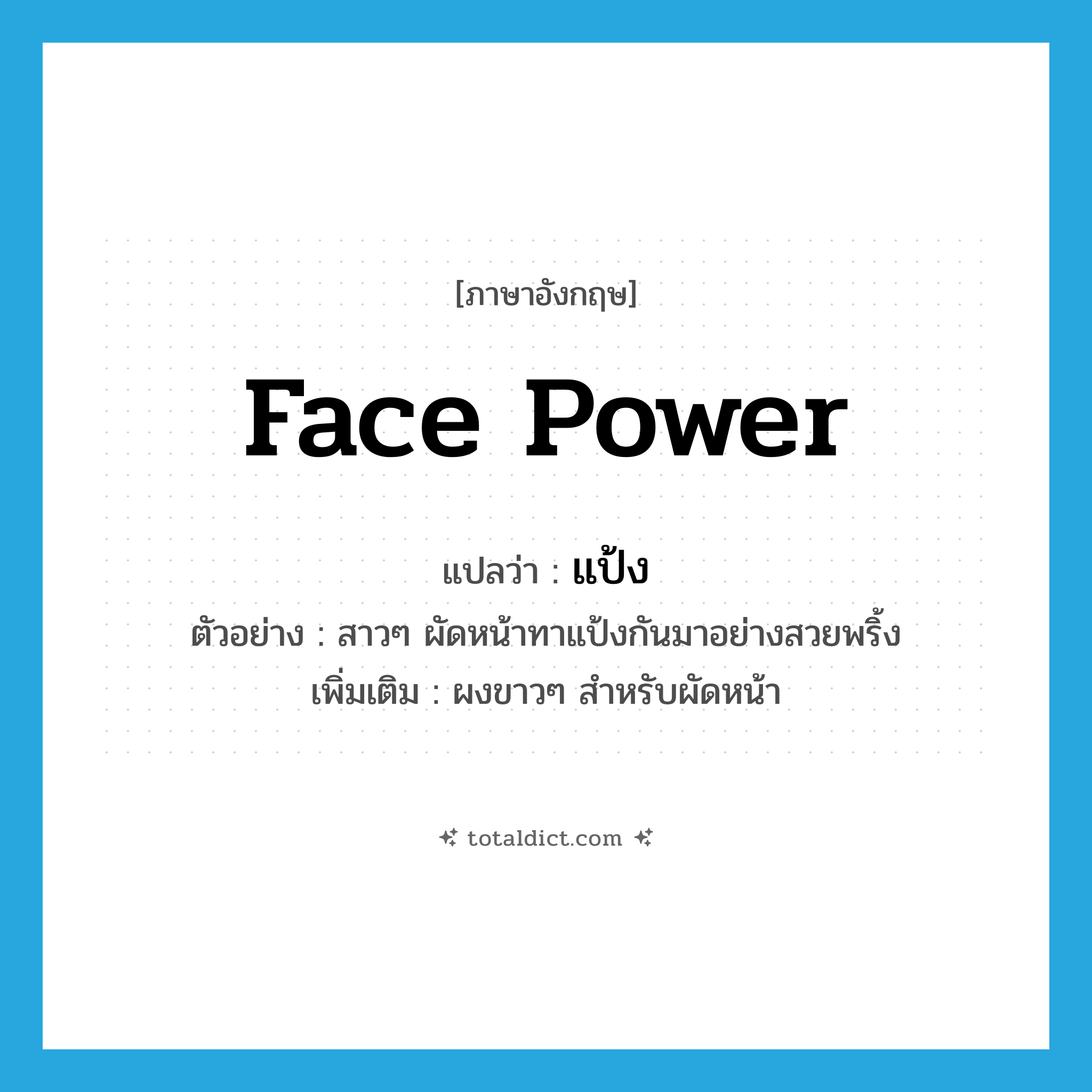 face power แปลว่า?, คำศัพท์ภาษาอังกฤษ face power แปลว่า แป้ง ประเภท N ตัวอย่าง สาวๆ ผัดหน้าทาแป้งกันมาอย่างสวยพริ้ง เพิ่มเติม ผงขาวๆ สำหรับผัดหน้า หมวด N