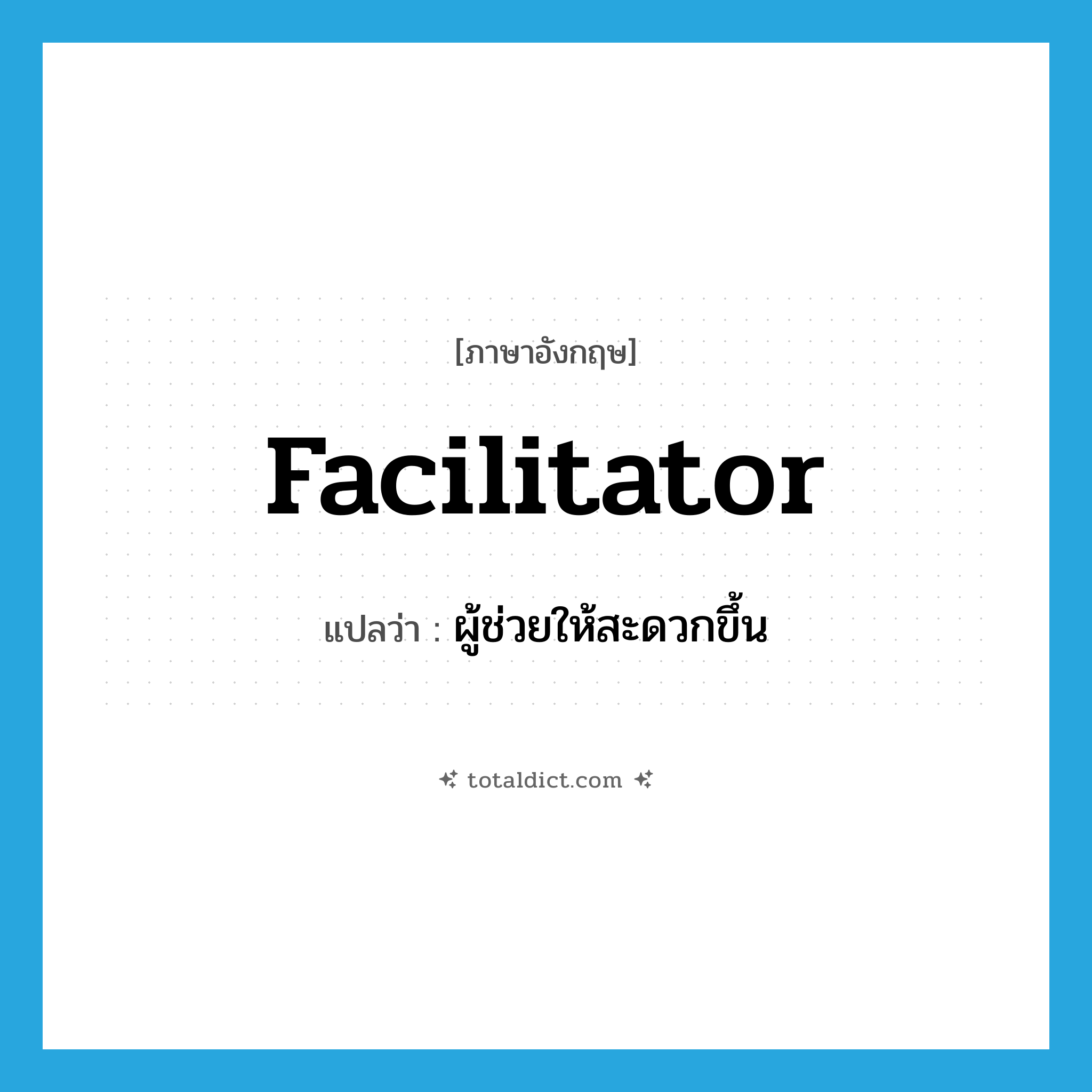 facilitator แปลว่า?, คำศัพท์ภาษาอังกฤษ facilitator แปลว่า ผู้ช่วยให้สะดวกขึ้น ประเภท N หมวด N