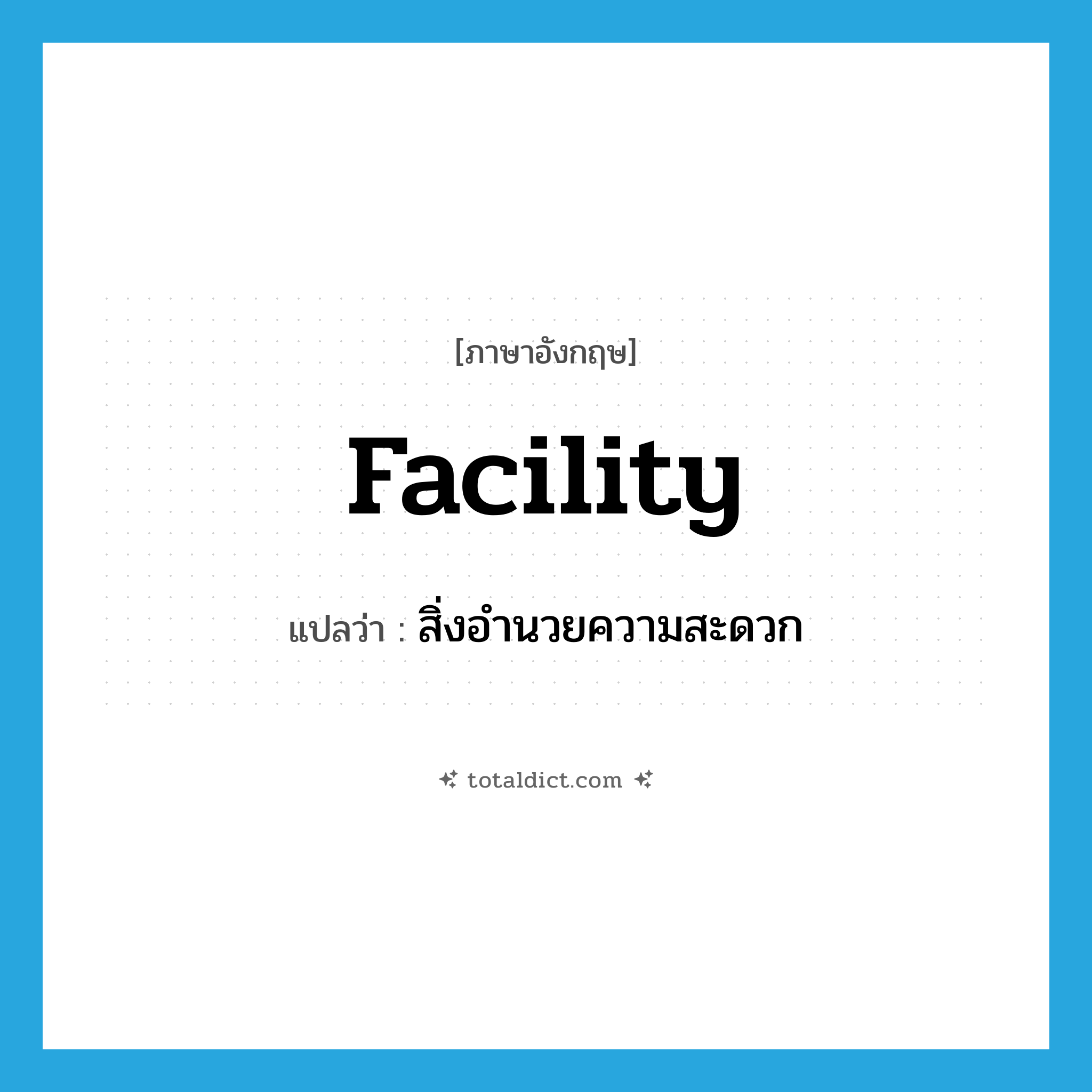 facility แปลว่า?, คำศัพท์ภาษาอังกฤษ facility แปลว่า สิ่งอำนวยความสะดวก ประเภท N หมวด N