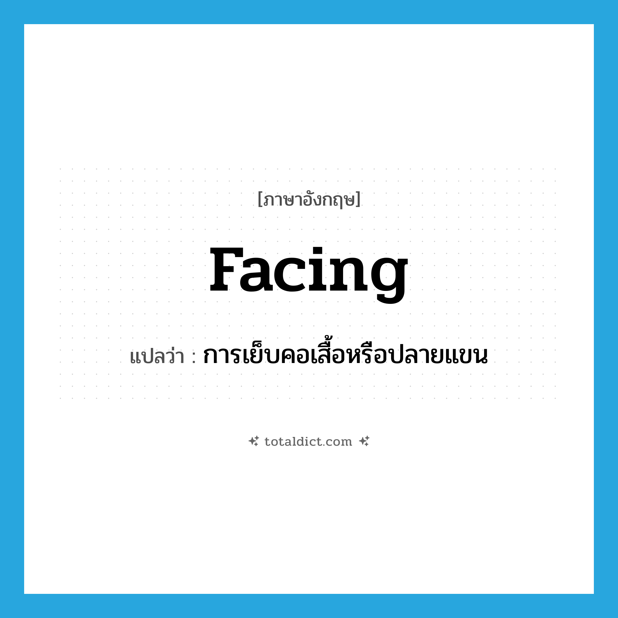 facing แปลว่า?, คำศัพท์ภาษาอังกฤษ facing แปลว่า การเย็บคอเสื้อหรือปลายแขน ประเภท N หมวด N