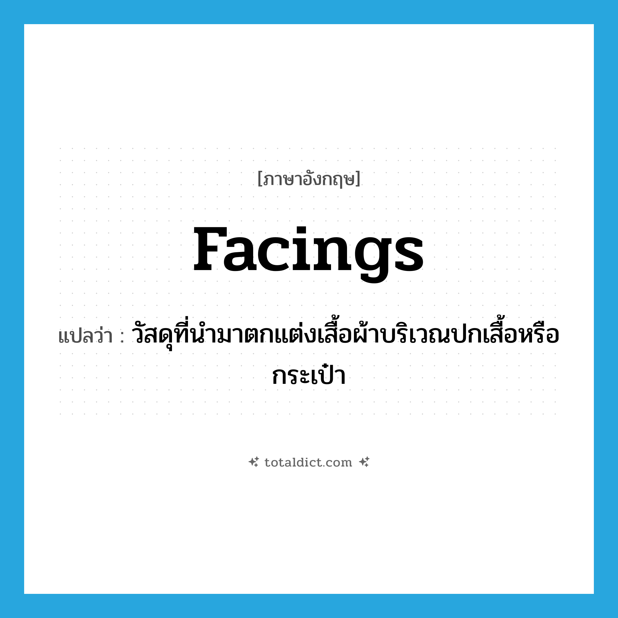 facings แปลว่า?, คำศัพท์ภาษาอังกฤษ facings แปลว่า วัสดุที่นำมาตกแต่งเสื้อผ้าบริเวณปกเสื้อหรือกระเป๋า ประเภท N หมวด N