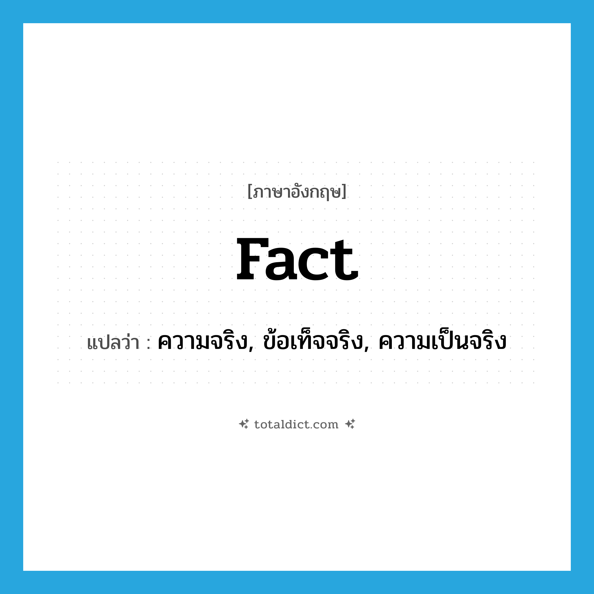 fact แปลว่า?, คำศัพท์ภาษาอังกฤษ fact แปลว่า ความจริง, ข้อเท็จจริง, ความเป็นจริง ประเภท N หมวด N