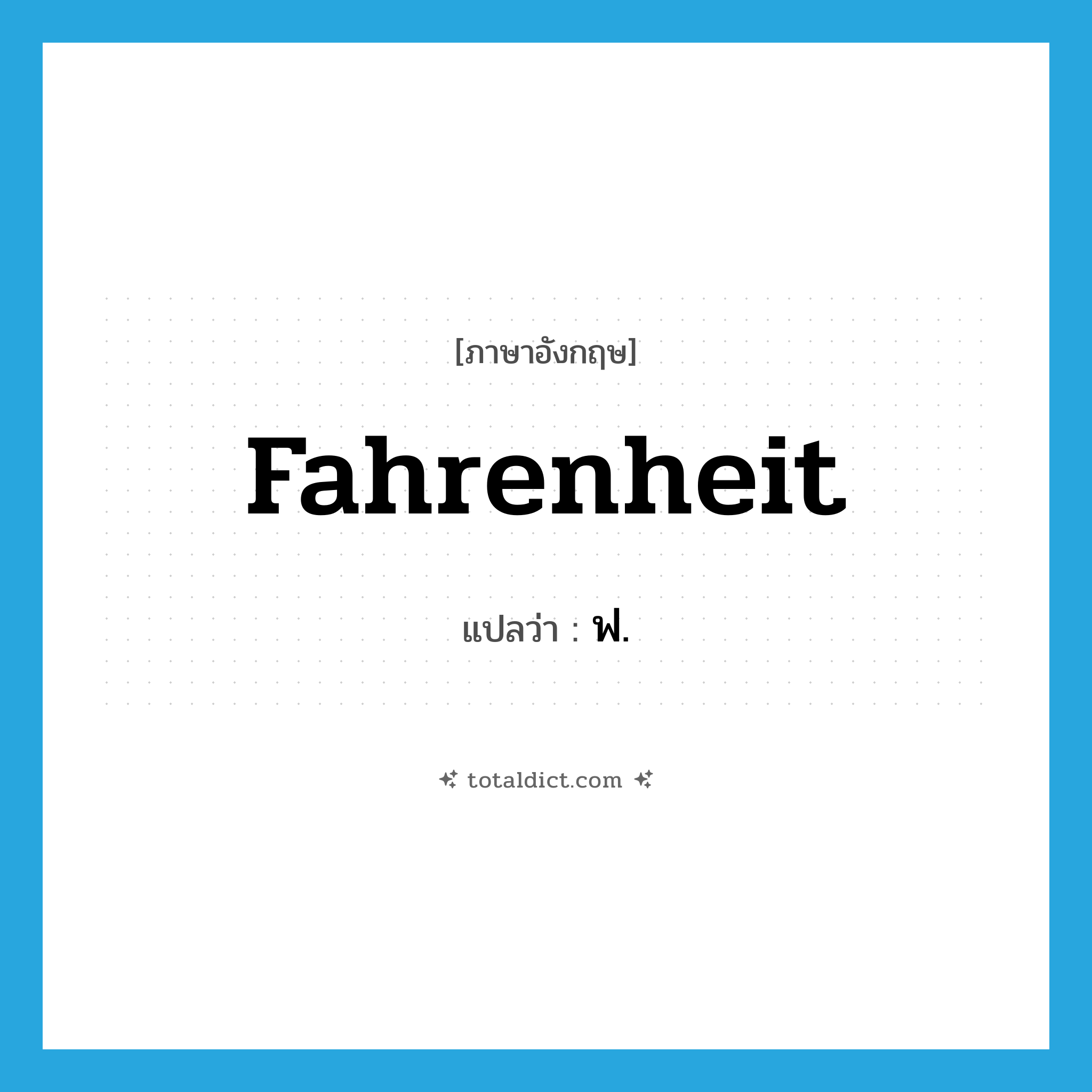 Fahrenheit แปลว่า?, คำศัพท์ภาษาอังกฤษ Fahrenheit แปลว่า ฟ. ประเภท N หมวด N