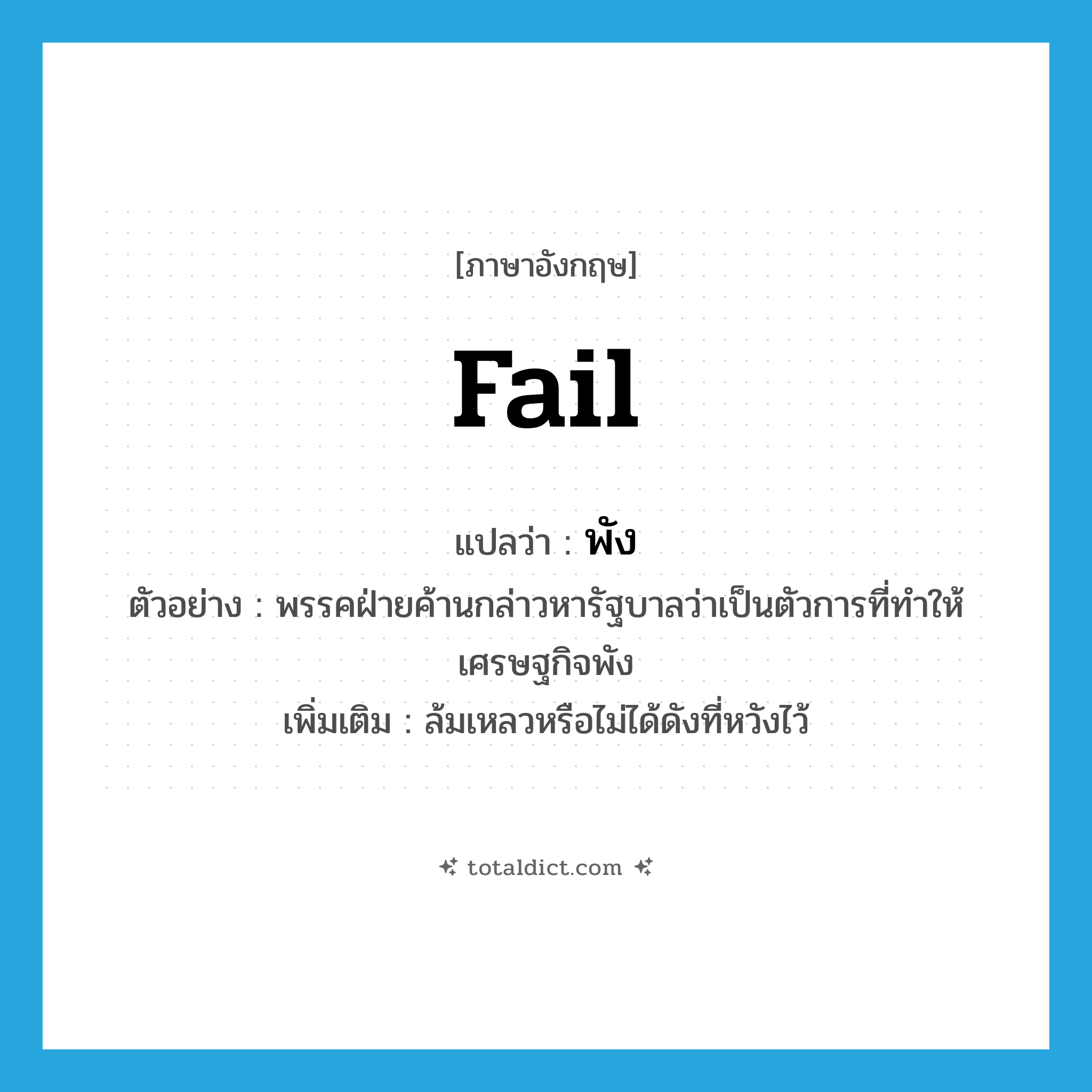 fail แปลว่า?, คำศัพท์ภาษาอังกฤษ fail แปลว่า พัง ประเภท V ตัวอย่าง พรรคฝ่ายค้านกล่าวหารัฐบาลว่าเป็นตัวการที่ทำให้เศรษฐกิจพัง เพิ่มเติม ล้มเหลวหรือไม่ได้ดังที่หวังไว้ หมวด V