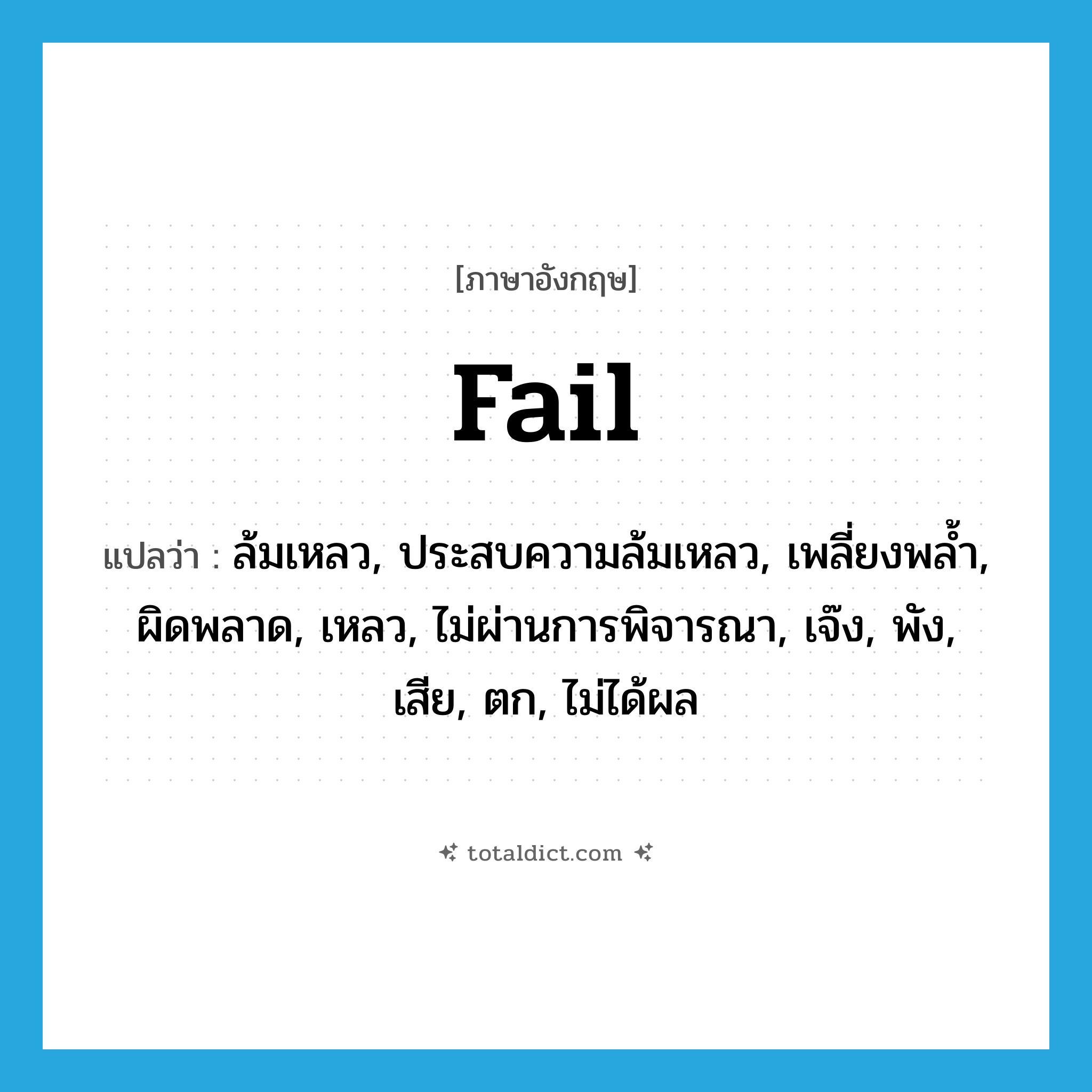 fail แปลว่า?, คำศัพท์ภาษาอังกฤษ fail แปลว่า ล้มเหลว, ประสบความล้มเหลว, เพลี่ยงพล้ำ, ผิดพลาด, เหลว, ไม่ผ่านการพิจารณา, เจ๊ง, พัง, เสีย, ตก, ไม่ได้ผล ประเภท VI หมวด VI