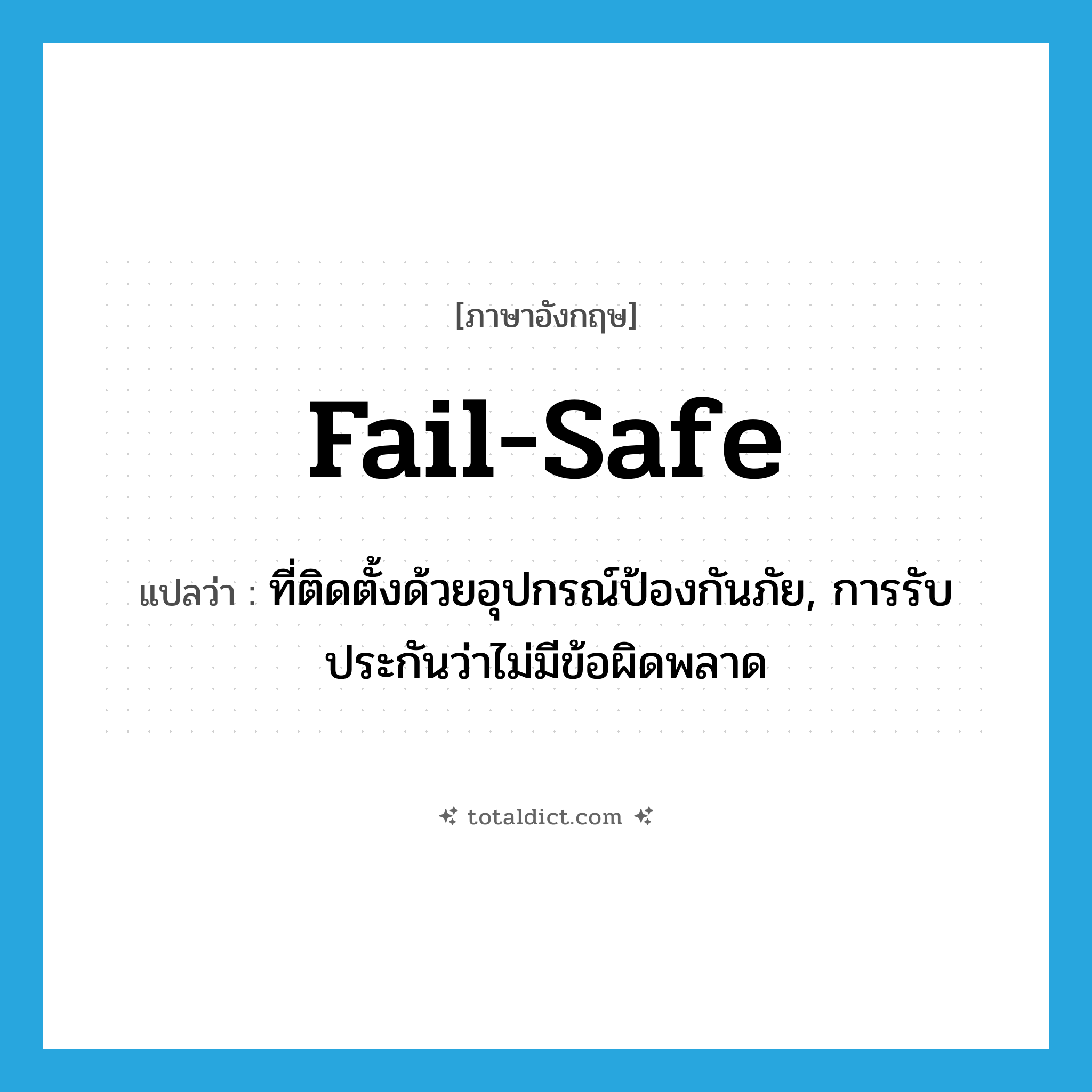 fail-safe แปลว่า?, คำศัพท์ภาษาอังกฤษ fail-safe แปลว่า ที่ติดตั้งด้วยอุปกรณ์ป้องกันภัย, การรับประกันว่าไม่มีข้อผิดพลาด ประเภท ADJ หมวด ADJ