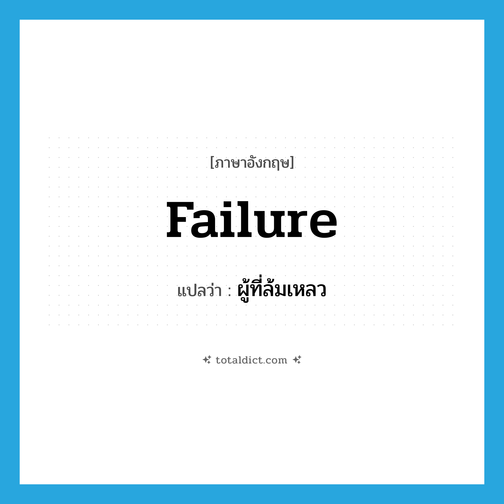 failure แปลว่า?, คำศัพท์ภาษาอังกฤษ failure แปลว่า ผู้ที่ล้มเหลว ประเภท N หมวด N