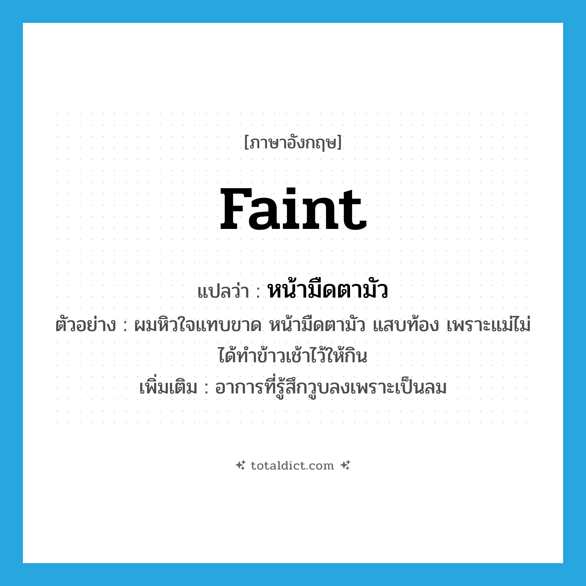 faint แปลว่า?, คำศัพท์ภาษาอังกฤษ faint แปลว่า หน้ามืดตามัว ประเภท V ตัวอย่าง ผมหิวใจแทบขาด หน้ามืดตามัว แสบท้อง เพราะแม่ไม่ได้ทำข้าวเช้าไว้ให้กิน เพิ่มเติม อาการที่รู้สึกวูบลงเพราะเป็นลม หมวด V