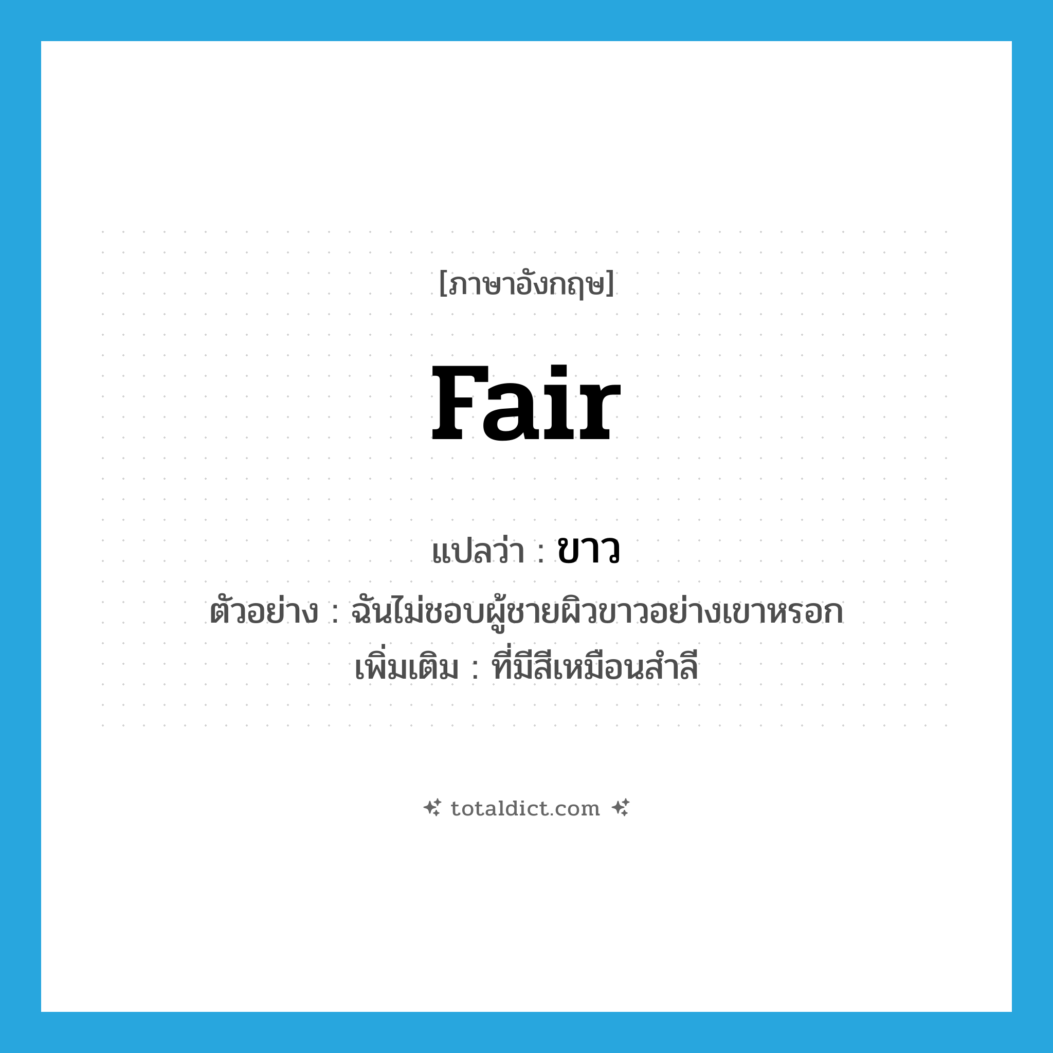 fair แปลว่า?, คำศัพท์ภาษาอังกฤษ fair แปลว่า ขาว ประเภท ADJ ตัวอย่าง ฉันไม่ชอบผู้ชายผิวขาวอย่างเขาหรอก เพิ่มเติม ที่มีสีเหมือนสำลี หมวด ADJ