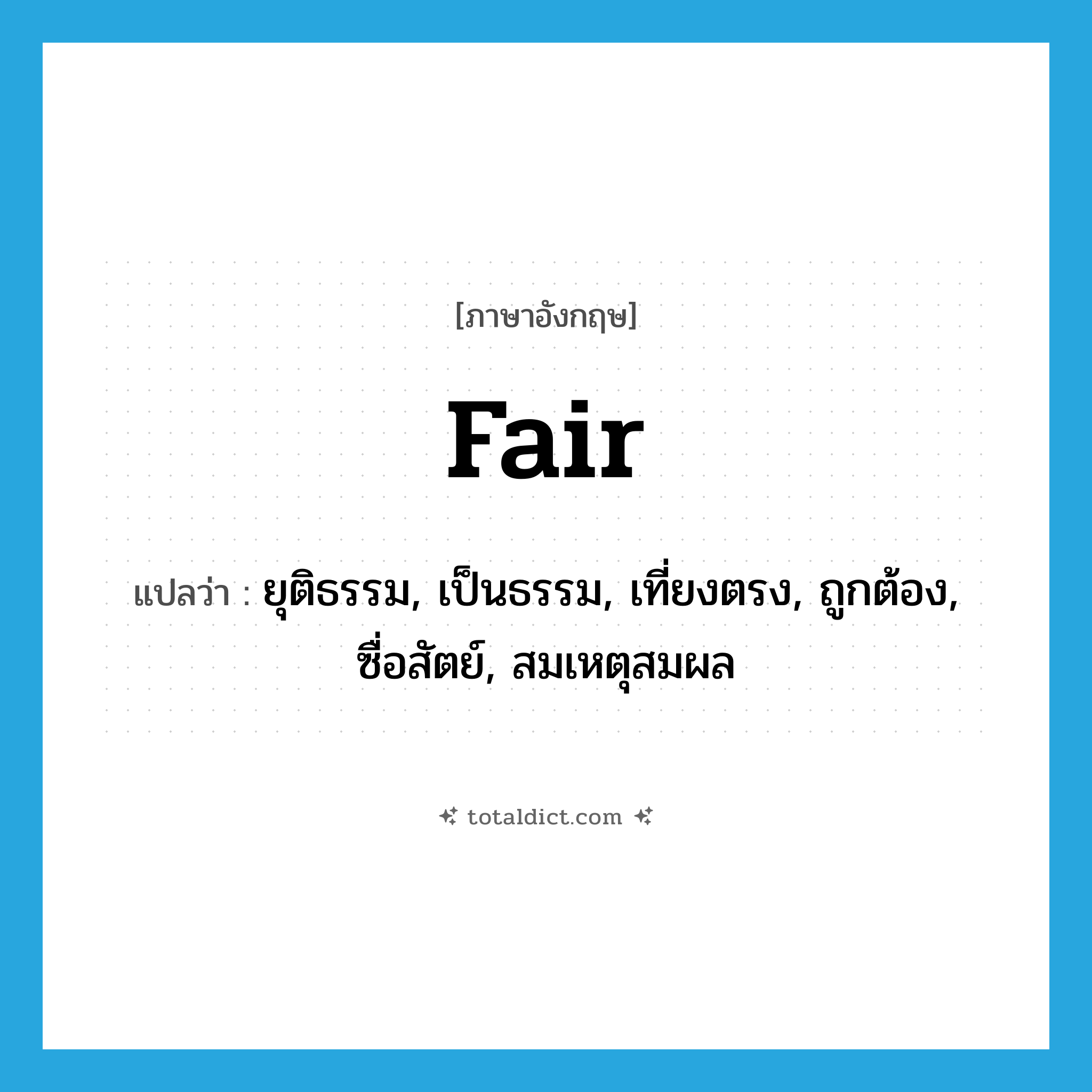 fair แปลว่า?, คำศัพท์ภาษาอังกฤษ fair แปลว่า ยุติธรรม, เป็นธรรม, เที่ยงตรง, ถูกต้อง, ซื่อสัตย์, สมเหตุสมผล ประเภท ADJ หมวด ADJ