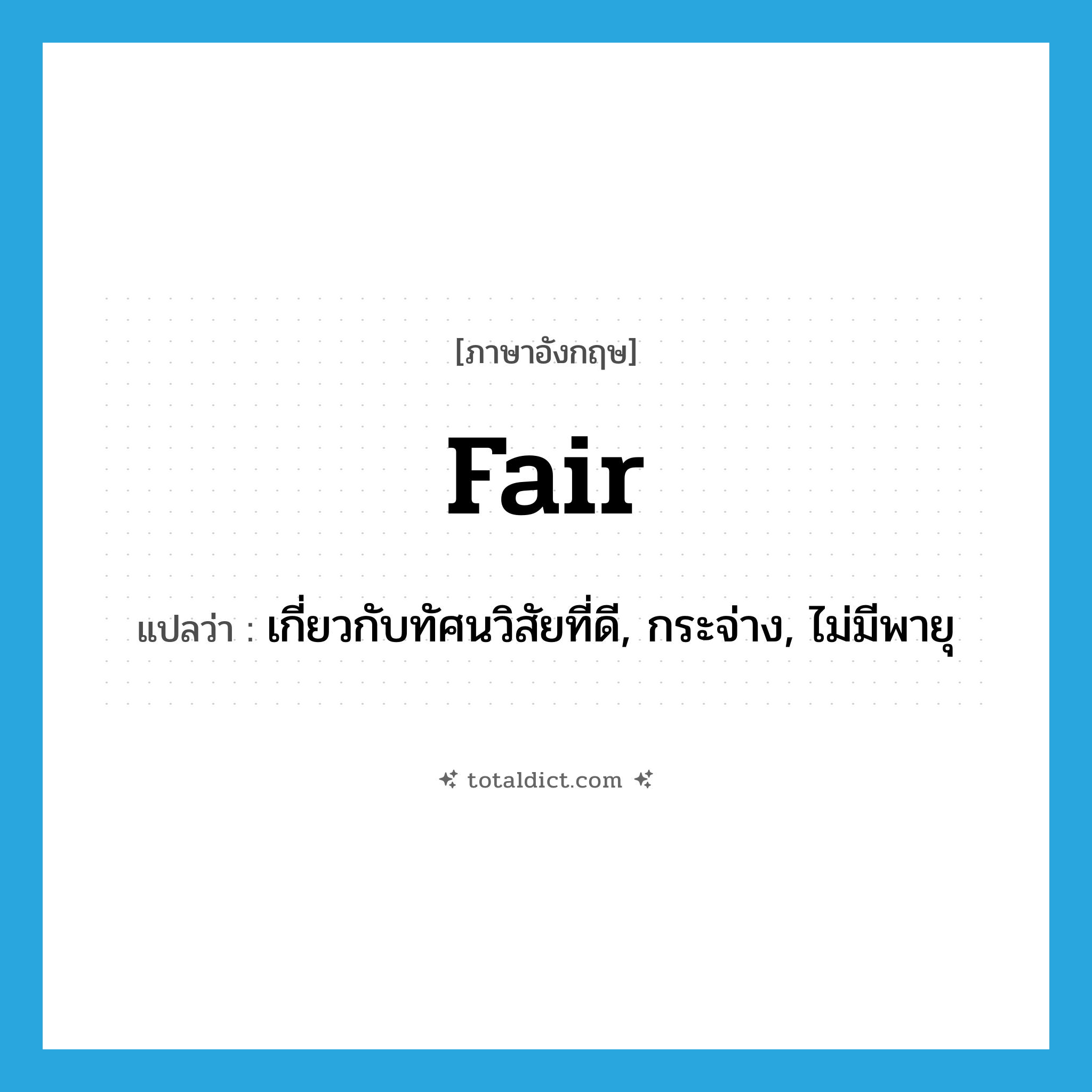 fair แปลว่า?, คำศัพท์ภาษาอังกฤษ fair แปลว่า เกี่ยวกับทัศนวิสัยที่ดี, กระจ่าง, ไม่มีพายุ ประเภท ADJ หมวด ADJ