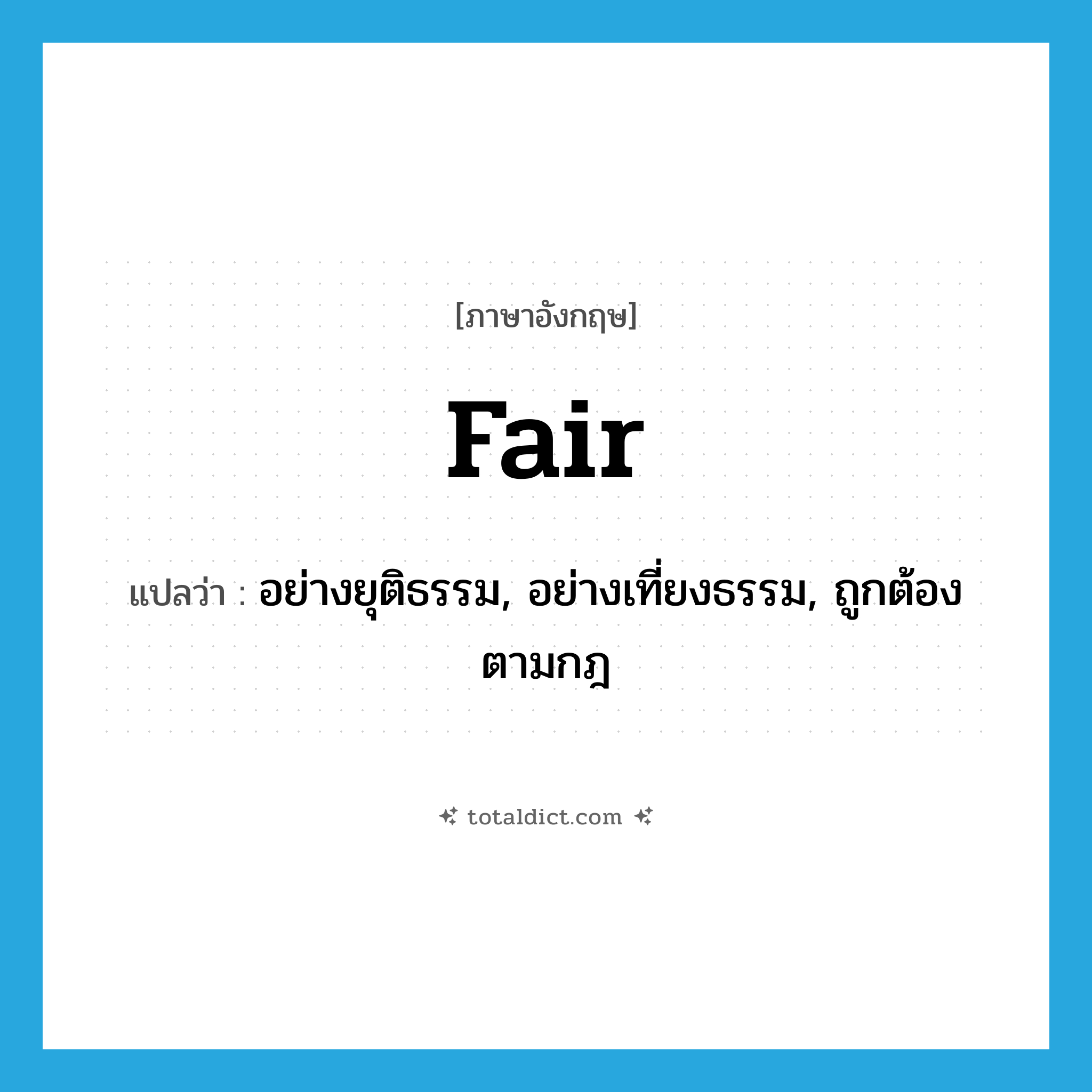 fair แปลว่า?, คำศัพท์ภาษาอังกฤษ fair แปลว่า อย่างยุติธรรม, อย่างเที่ยงธรรม, ถูกต้องตามกฎ ประเภท ADV หมวด ADV