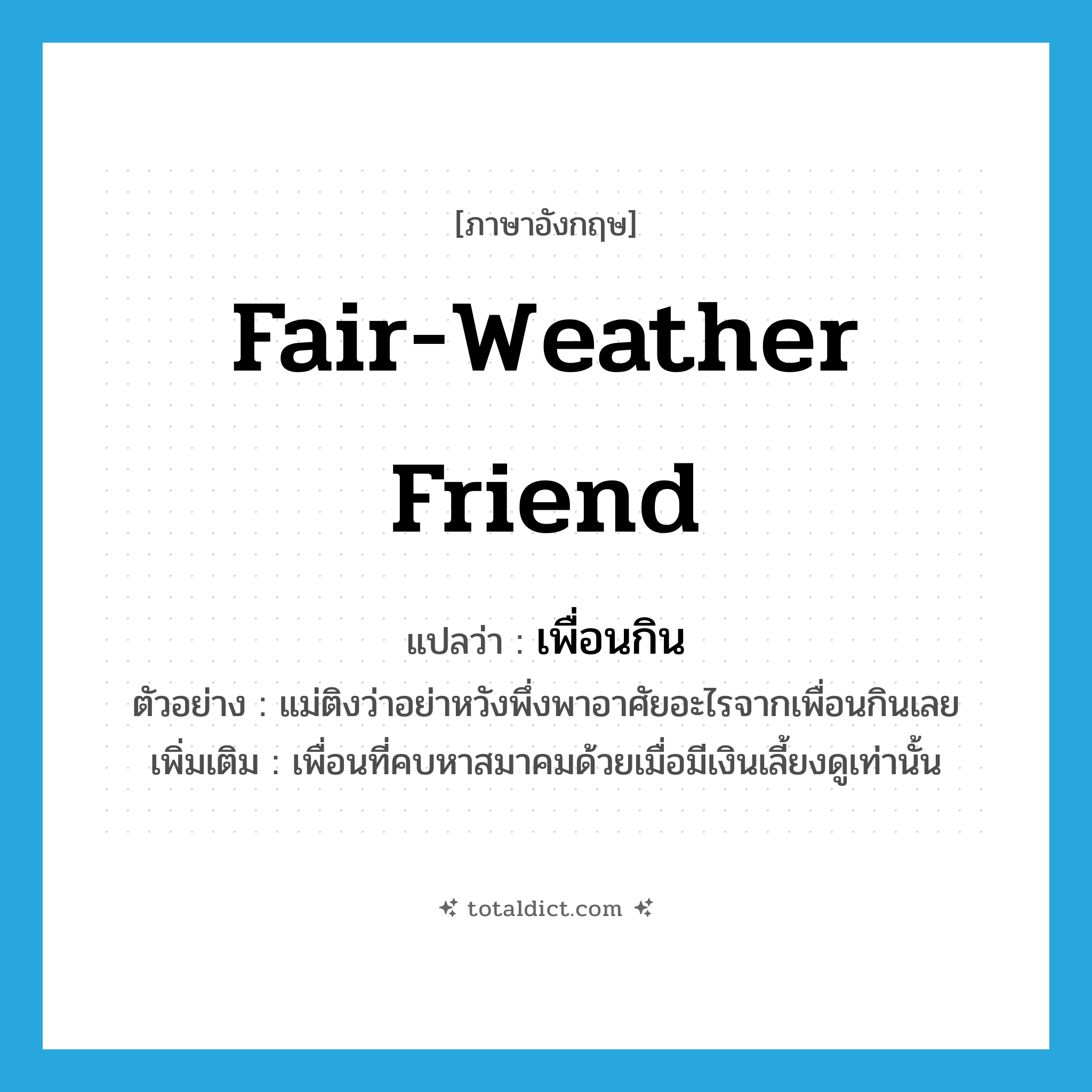 fair-weather friend แปลว่า?, คำศัพท์ภาษาอังกฤษ fair-weather friend แปลว่า เพื่อนกิน ประเภท N ตัวอย่าง แม่ติงว่าอย่าหวังพึ่งพาอาศัยอะไรจากเพื่อนกินเลย เพิ่มเติม เพื่อนที่คบหาสมาคมด้วยเมื่อมีเงินเลี้ยงดูเท่านั้น หมวด N