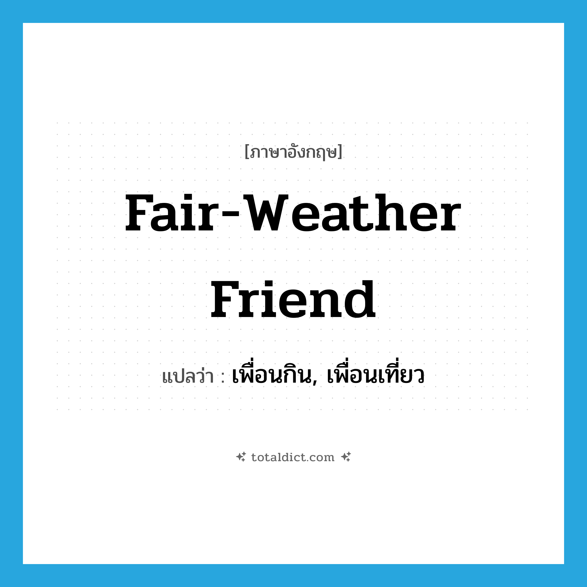 fair-weather friend แปลว่า?, คำศัพท์ภาษาอังกฤษ fair-weather friend แปลว่า เพื่อนกิน, เพื่อนเที่ยว ประเภท IDM หมวด IDM