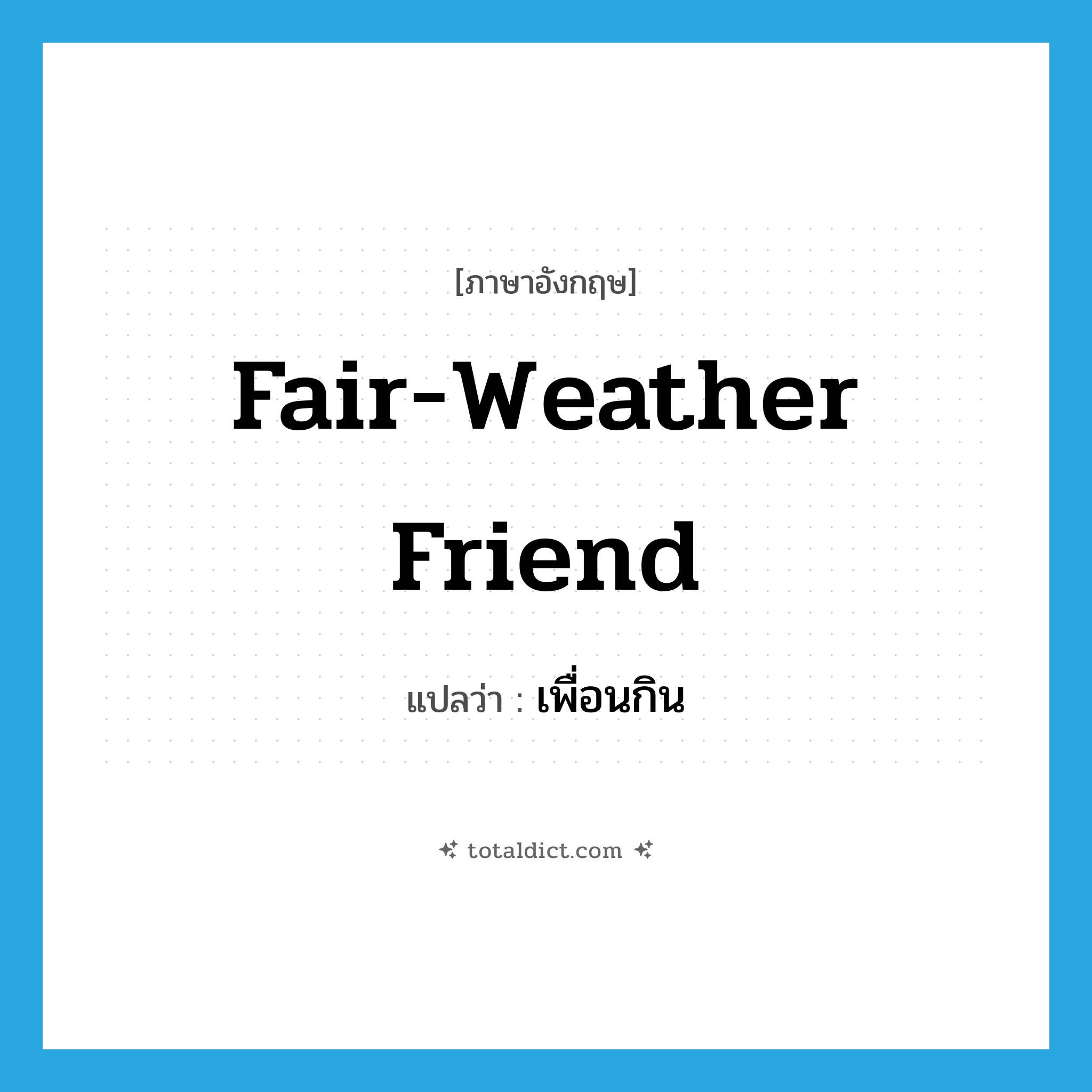 fair-weather friend แปลว่า?, คำศัพท์ภาษาอังกฤษ fair-weather friend แปลว่า เพื่อนกิน ประเภท N หมวด N