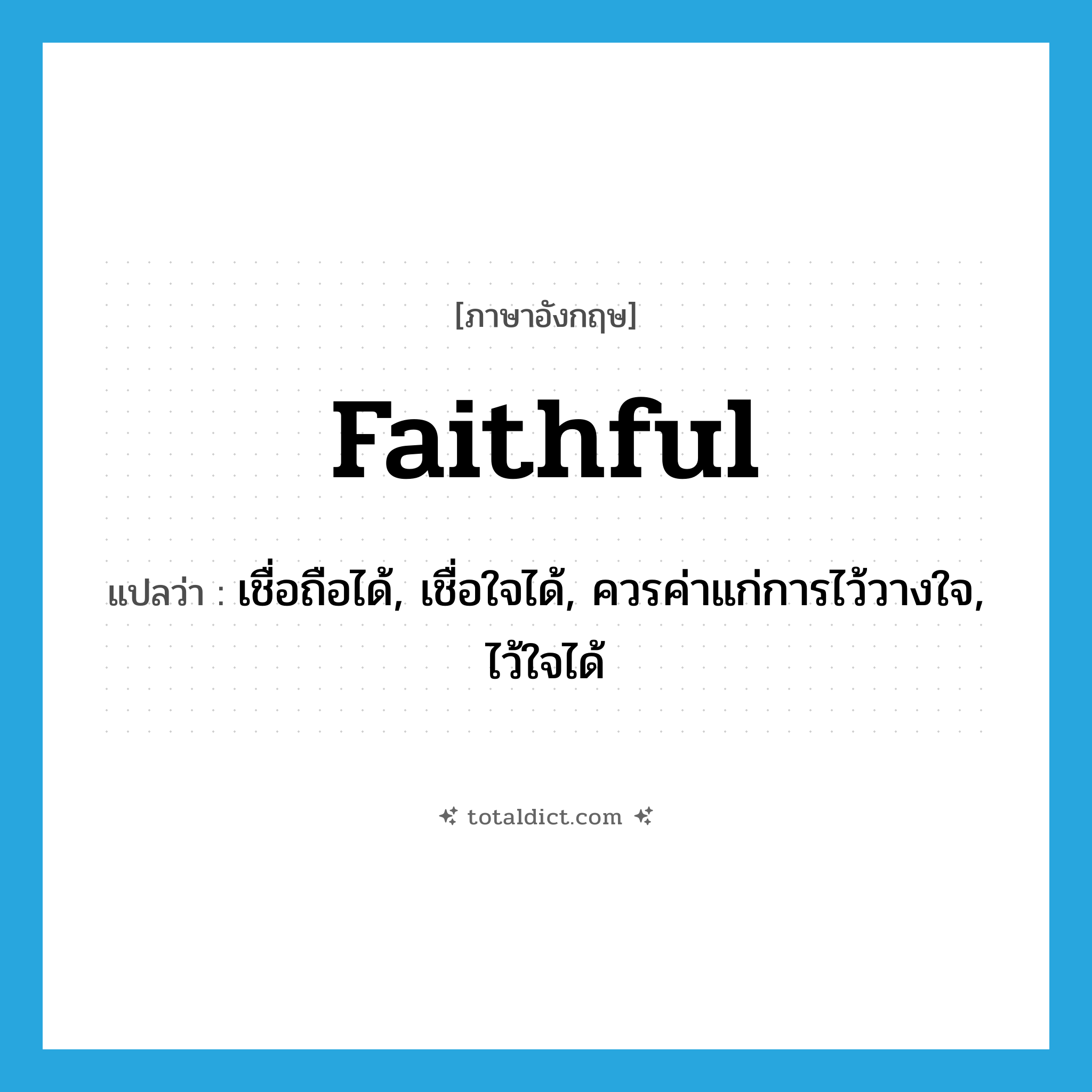 faithful แปลว่า?, คำศัพท์ภาษาอังกฤษ faithful แปลว่า เชื่อถือได้, เชื่อใจได้, ควรค่าแก่การไว้วางใจ, ไว้ใจได้ ประเภท ADJ หมวด ADJ