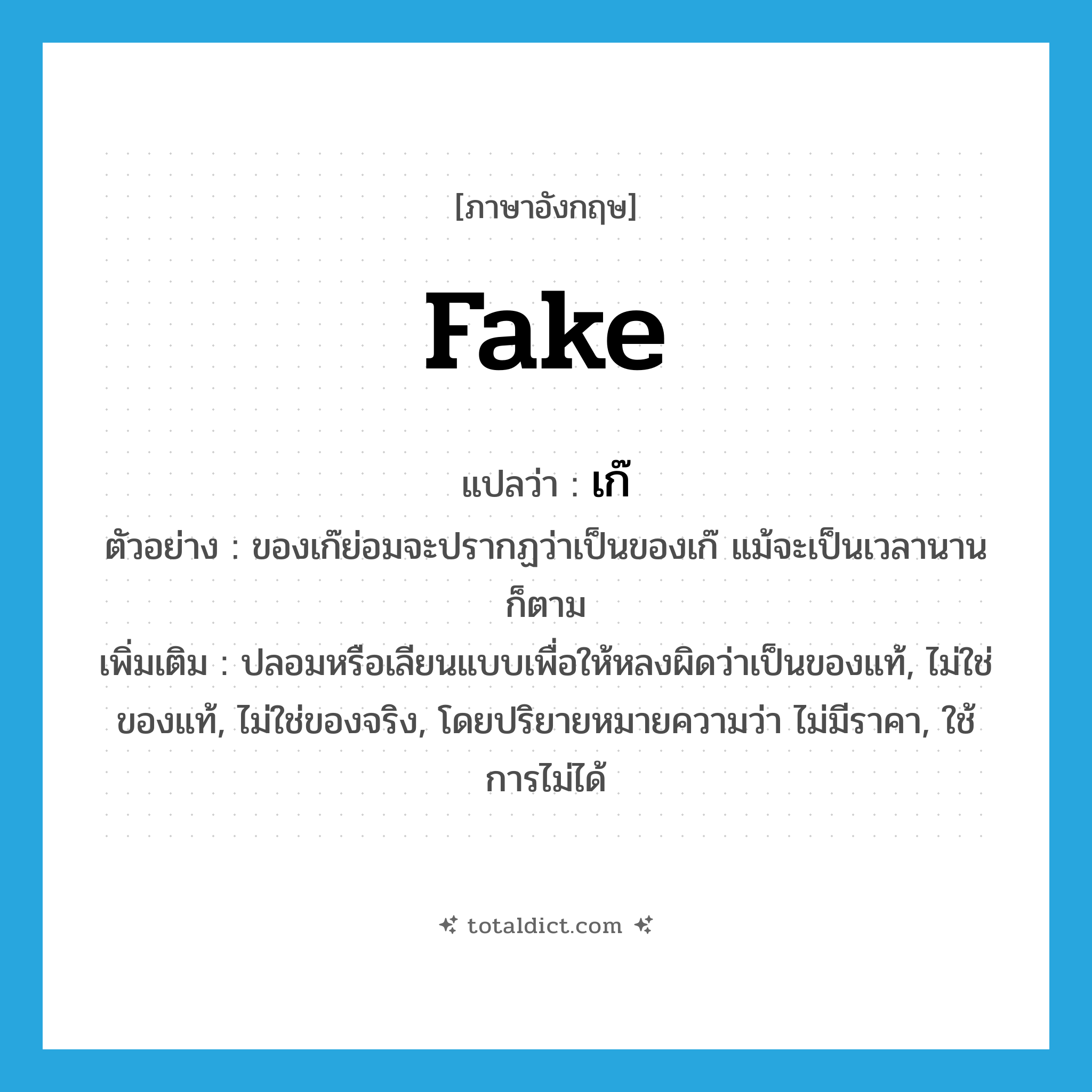 fake แปลว่า?, คำศัพท์ภาษาอังกฤษ fake แปลว่า เก๊ ประเภท ADJ ตัวอย่าง ของเก๊ย่อมจะปรากฏว่าเป็นของเก๊ แม้จะเป็นเวลานานก็ตาม เพิ่มเติม ปลอมหรือเลียนแบบเพื่อให้หลงผิดว่าเป็นของแท้, ไม่ใช่ของแท้, ไม่ใช่ของจริง, โดยปริยายหมายความว่า ไม่มีราคา, ใช้การไม่ได้ หมวด ADJ