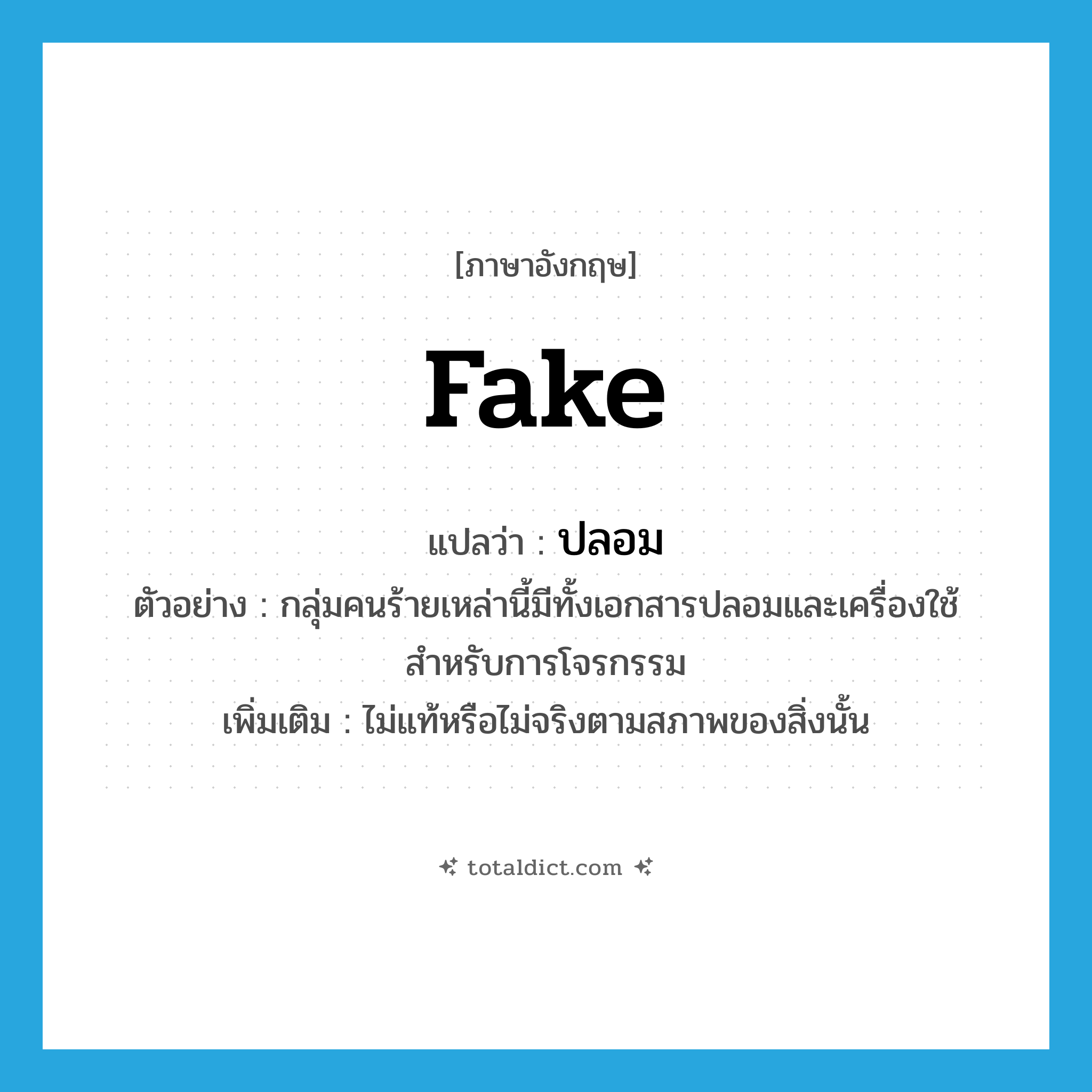 fake แปลว่า?, คำศัพท์ภาษาอังกฤษ fake แปลว่า ปลอม ประเภท ADJ ตัวอย่าง กลุ่มคนร้ายเหล่านี้มีทั้งเอกสารปลอมและเครื่องใช้สำหรับการโจรกรรม เพิ่มเติม ไม่แท้หรือไม่จริงตามสภาพของสิ่งนั้น หมวด ADJ