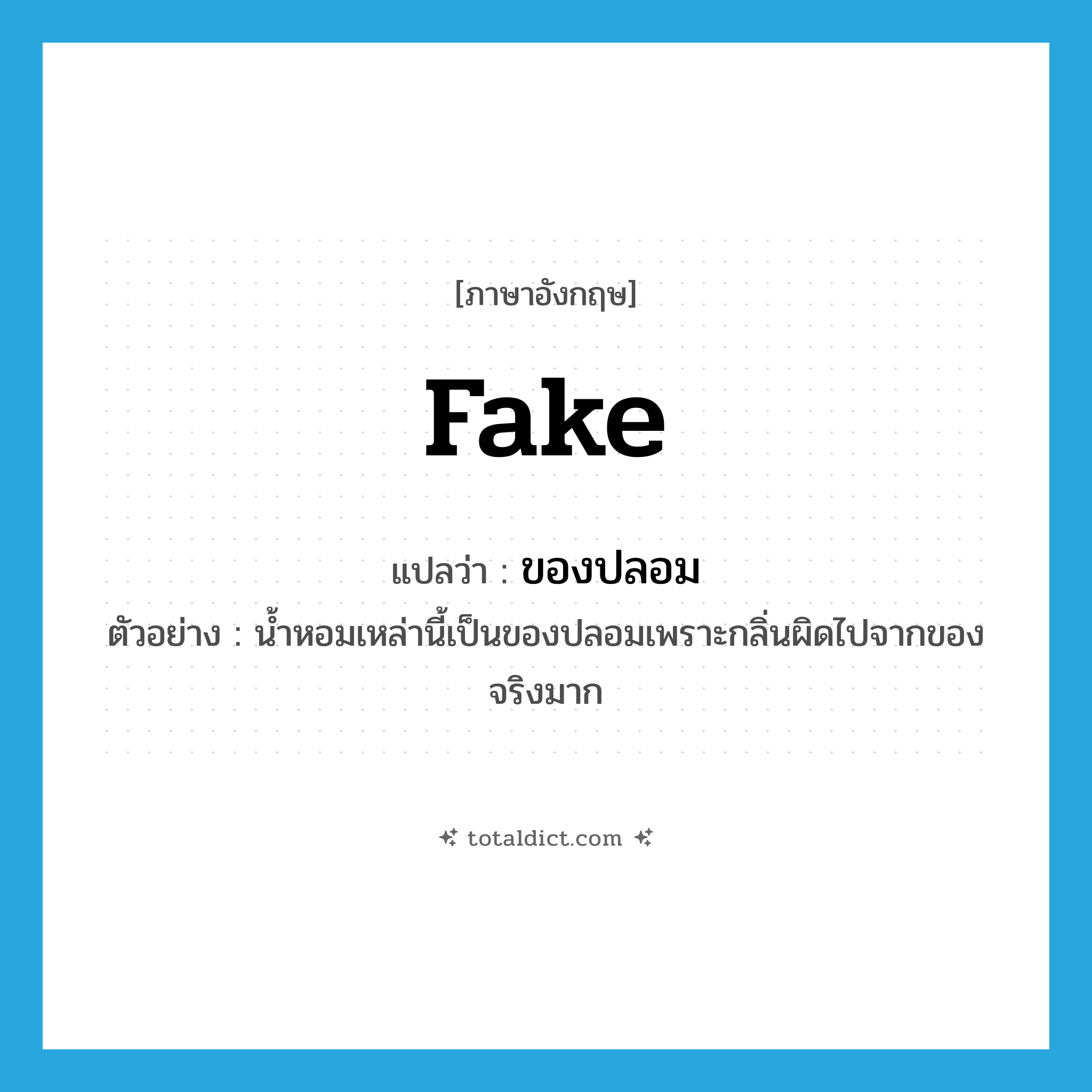 fake แปลว่า?, คำศัพท์ภาษาอังกฤษ fake แปลว่า ของปลอม ประเภท N ตัวอย่าง น้ำหอมเหล่านี้เป็นของปลอมเพราะกลิ่นผิดไปจากของจริงมาก หมวด N