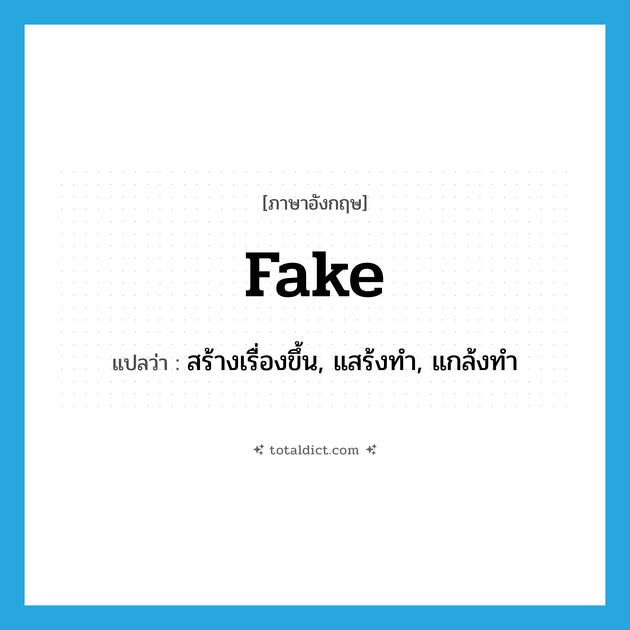 fake แปลว่า?, คำศัพท์ภาษาอังกฤษ fake แปลว่า สร้างเรื่องขึ้น, แสร้งทำ, แกล้งทำ ประเภท VI หมวด VI