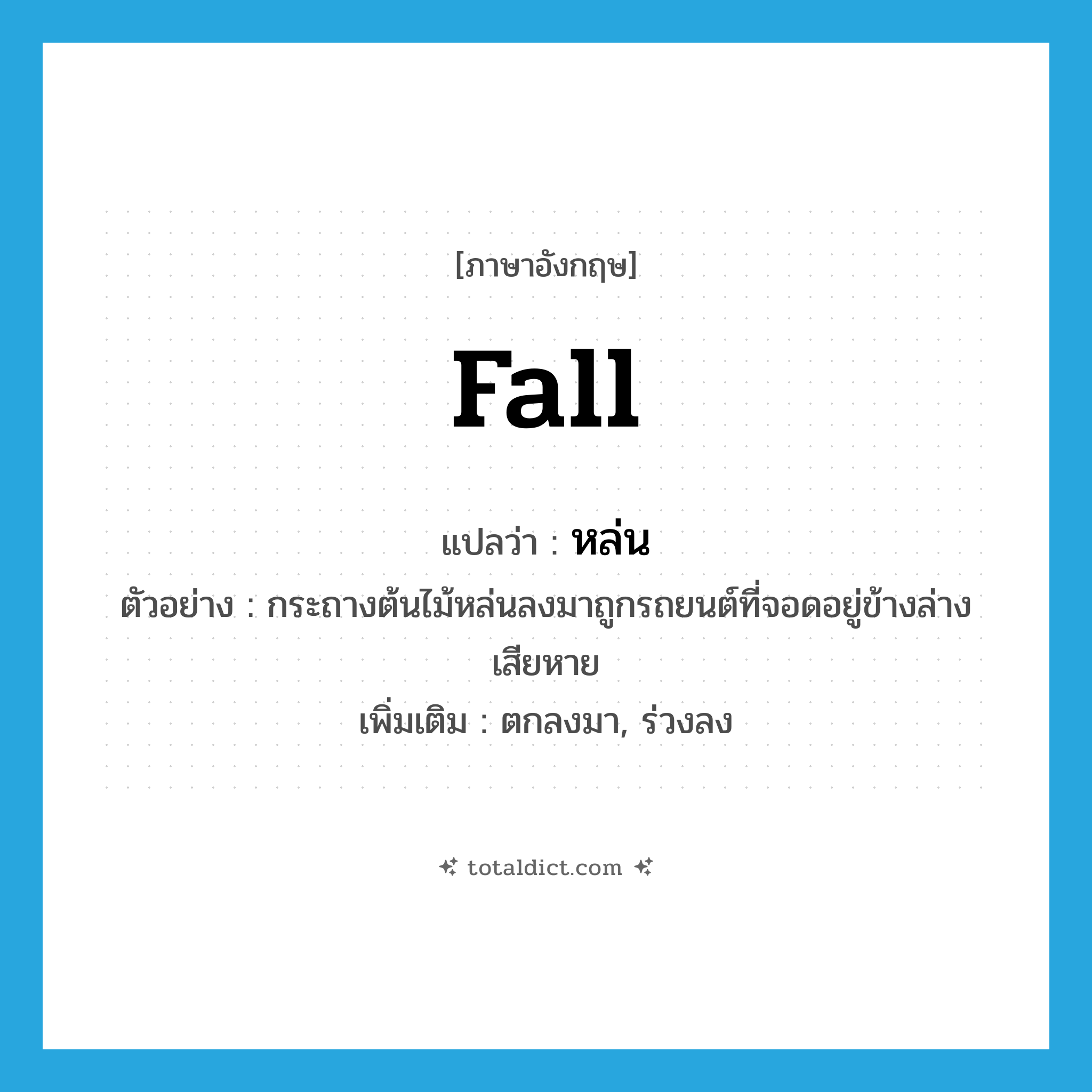 fall แปลว่า?, คำศัพท์ภาษาอังกฤษ fall แปลว่า หล่น ประเภท V ตัวอย่าง กระถางต้นไม้หล่นลงมาถูกรถยนต์ที่จอดอยู่ข้างล่างเสียหาย เพิ่มเติม ตกลงมา, ร่วงลง หมวด V