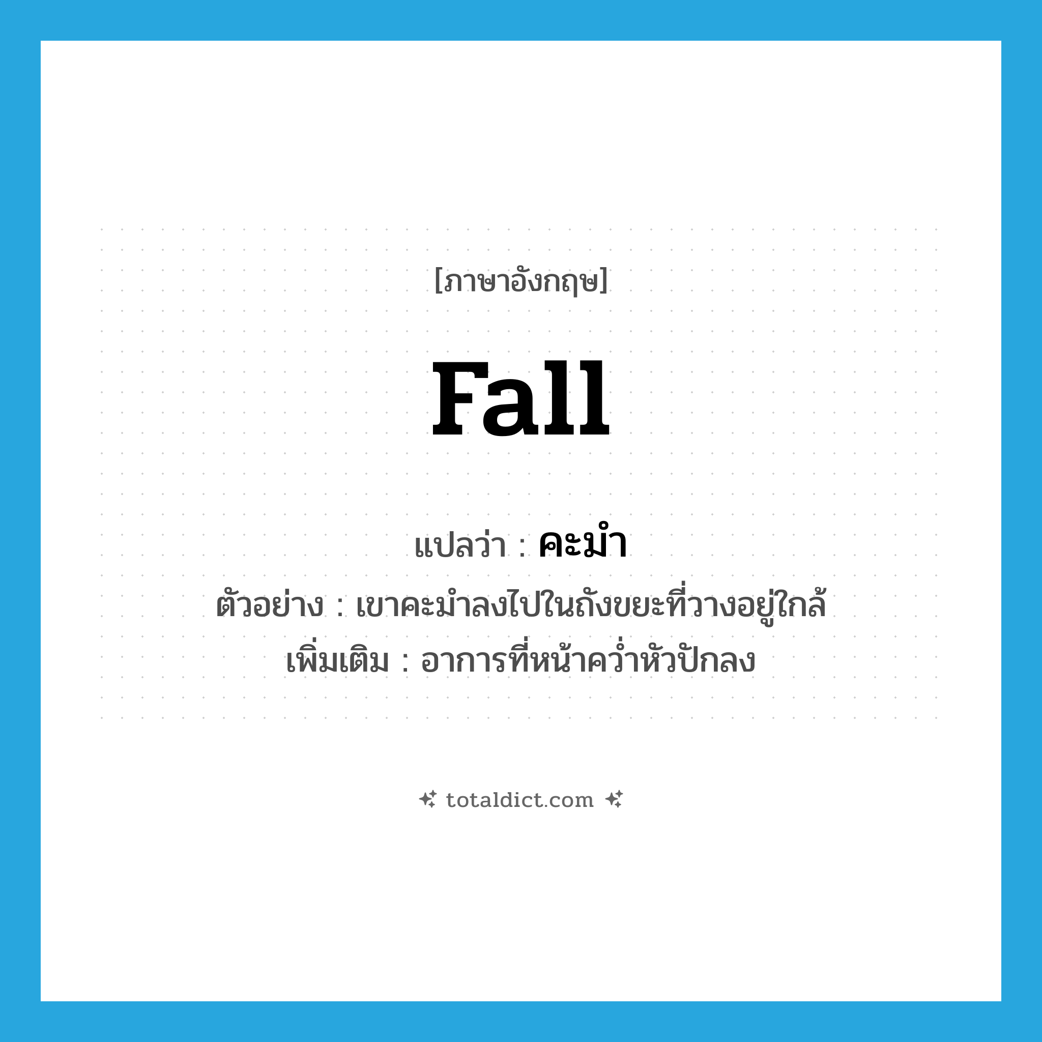 fall แปลว่า?, คำศัพท์ภาษาอังกฤษ fall แปลว่า คะมำ ประเภท V ตัวอย่าง เขาคะมำลงไปในถังขยะที่วางอยู่ใกล้ เพิ่มเติม อาการที่หน้าคว่ำหัวปักลง หมวด V