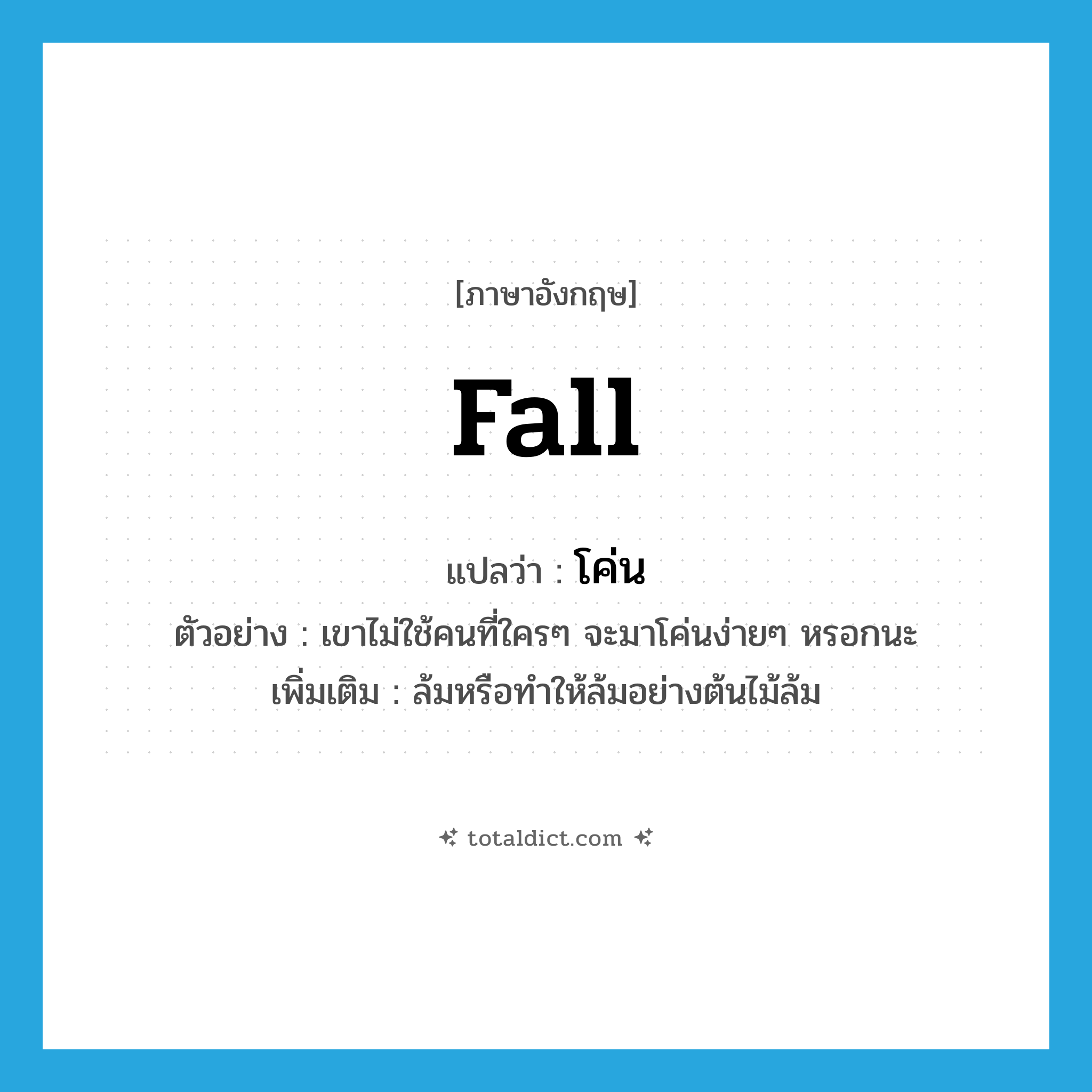 fall แปลว่า?, คำศัพท์ภาษาอังกฤษ fall แปลว่า โค่น ประเภท V ตัวอย่าง เขาไม่ใช้คนที่ใครๆ จะมาโค่นง่ายๆ หรอกนะ เพิ่มเติม ล้มหรือทำให้ล้มอย่างต้นไม้ล้ม หมวด V