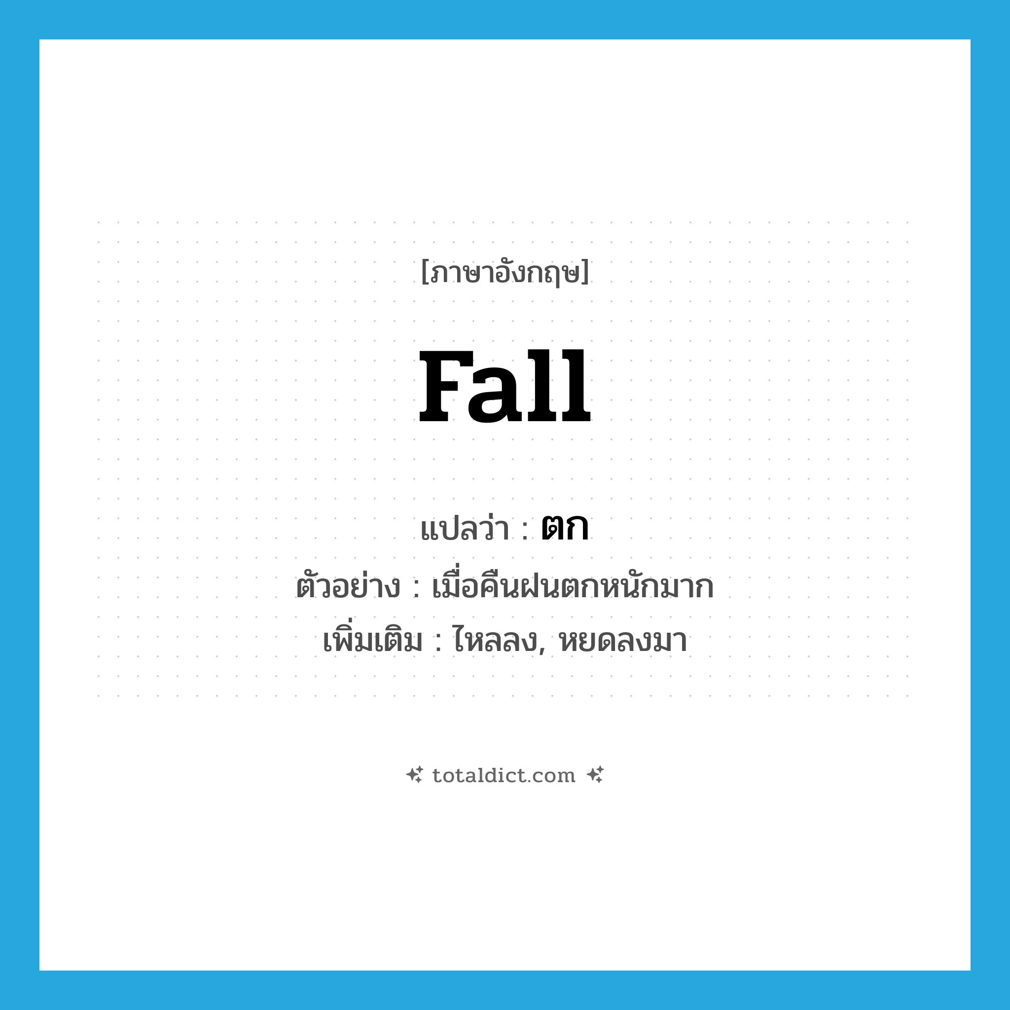 fall แปลว่า?, คำศัพท์ภาษาอังกฤษ fall แปลว่า ตก ประเภท V ตัวอย่าง เมื่อคืนฝนตกหนักมาก เพิ่มเติม ไหลลง, หยดลงมา หมวด V