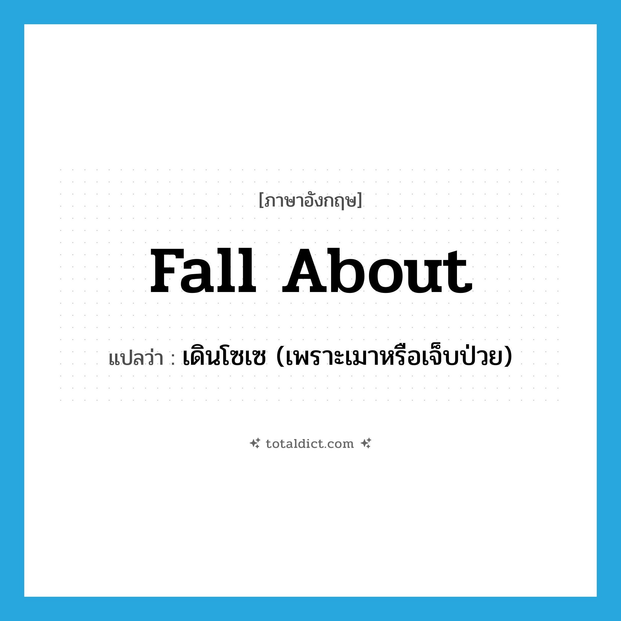 fall about แปลว่า?, คำศัพท์ภาษาอังกฤษ fall about แปลว่า เดินโซเซ (เพราะเมาหรือเจ็บป่วย) ประเภท PHRV หมวด PHRV