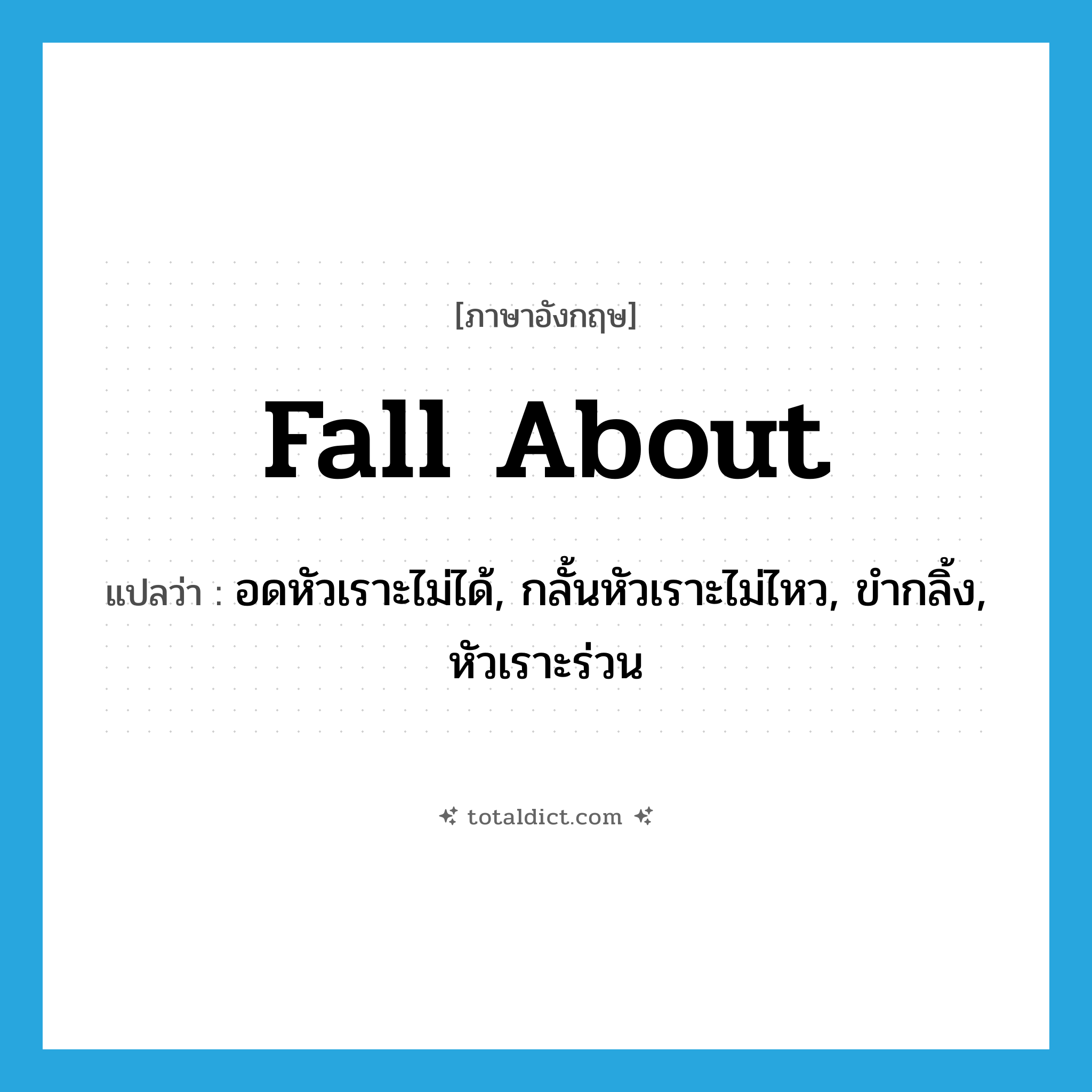 fall about แปลว่า?, คำศัพท์ภาษาอังกฤษ fall about แปลว่า อดหัวเราะไม่ได้, กลั้นหัวเราะไม่ไหว, ขำกลิ้ง, หัวเราะร่วน ประเภท PHRV หมวด PHRV