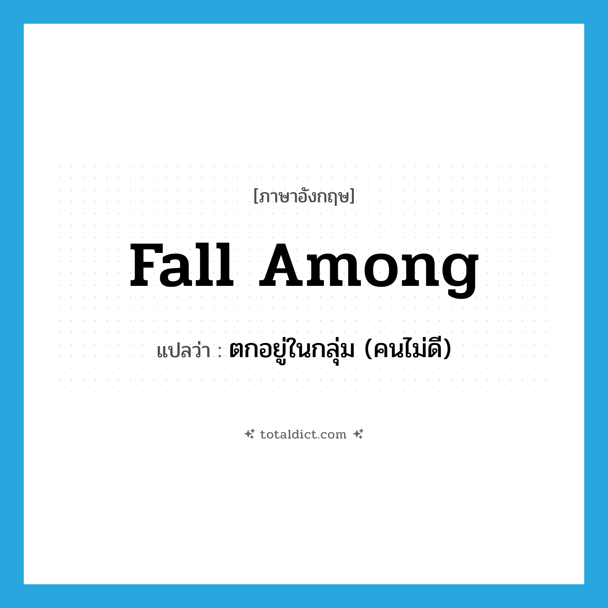 fall among แปลว่า?, คำศัพท์ภาษาอังกฤษ fall among แปลว่า ตกอยู่ในกลุ่ม (คนไม่ดี) ประเภท PHRV หมวด PHRV