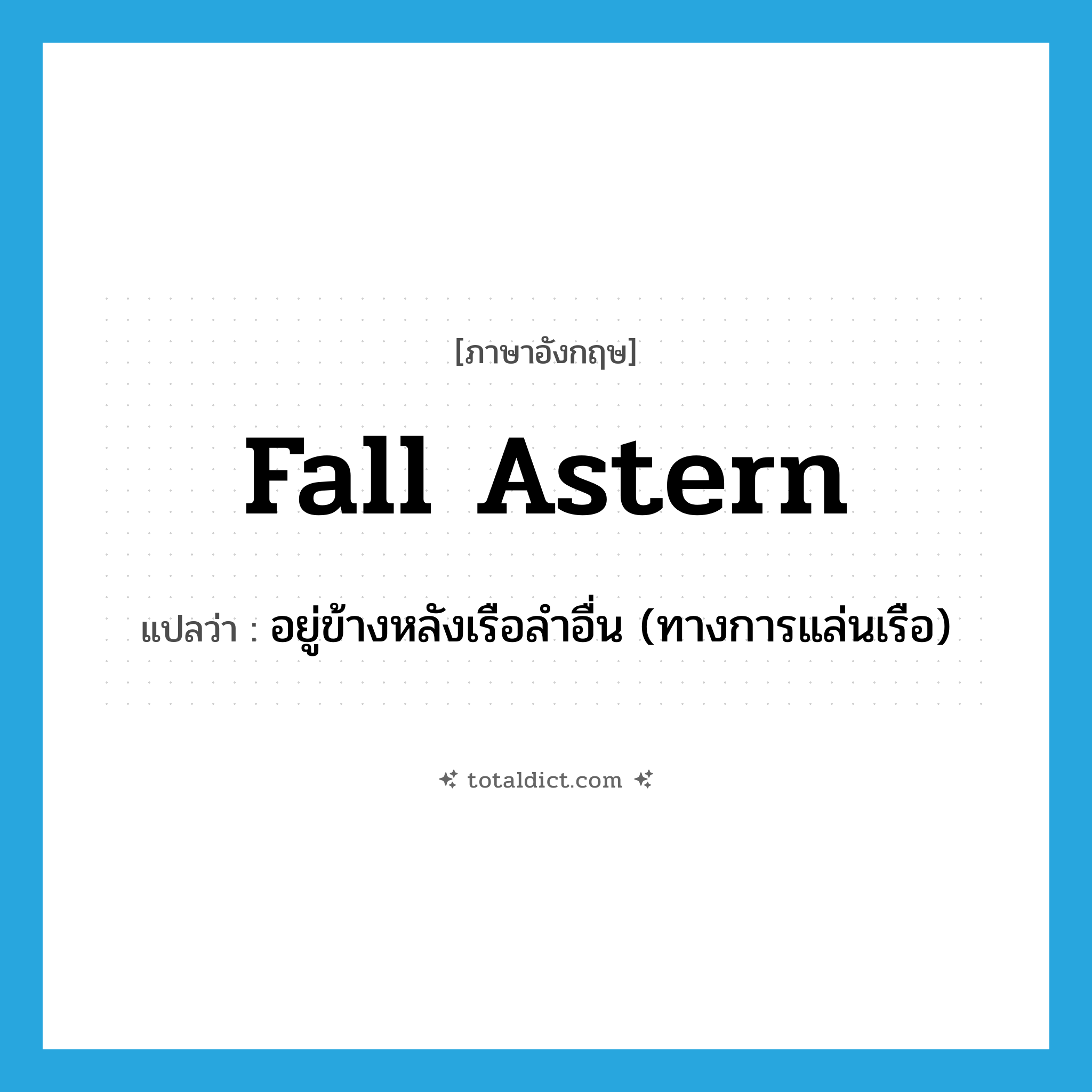 fall astern แปลว่า?, คำศัพท์ภาษาอังกฤษ fall astern แปลว่า อยู่ข้างหลังเรือลำอื่น (ทางการแล่นเรือ) ประเภท PHRV หมวด PHRV