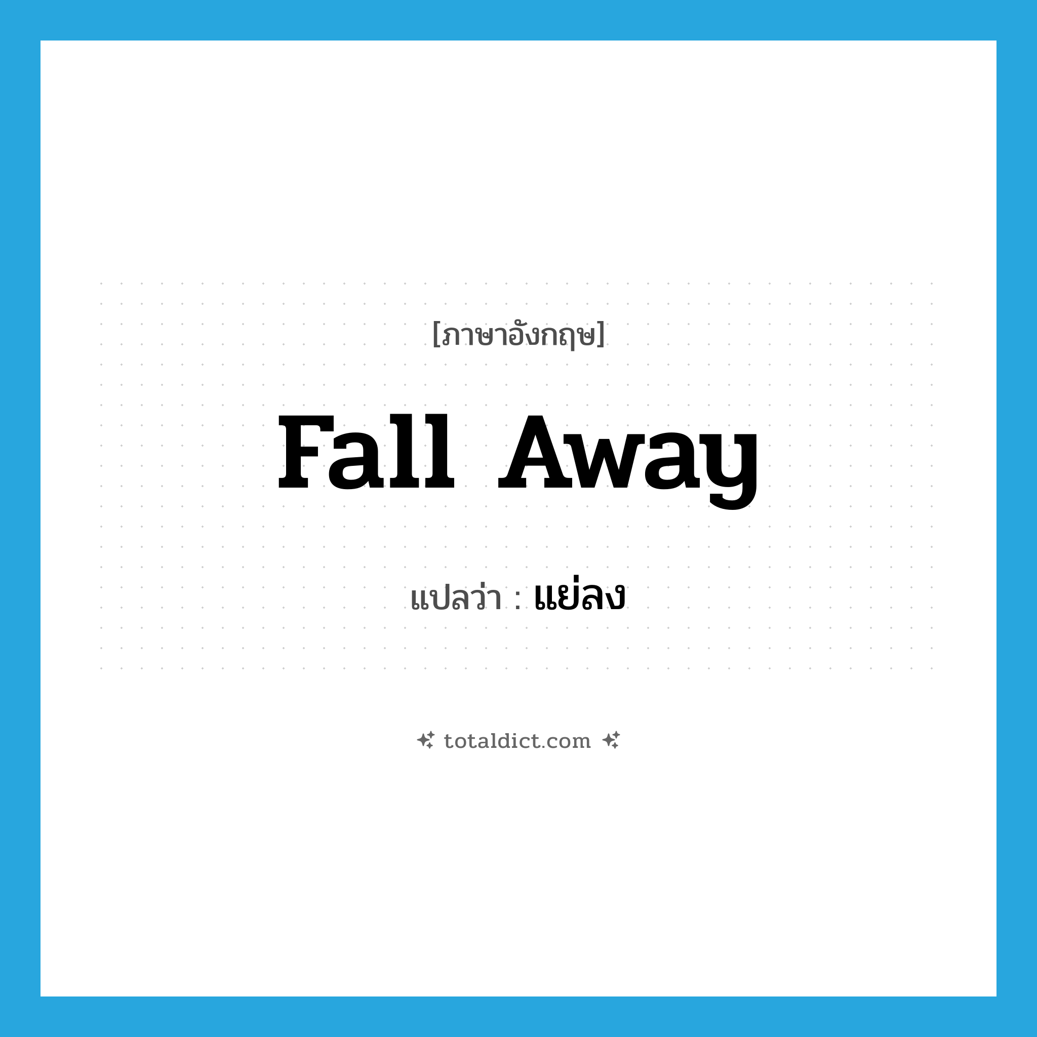 fall away แปลว่า?, คำศัพท์ภาษาอังกฤษ fall away แปลว่า แย่ลง ประเภท PHRV หมวด PHRV