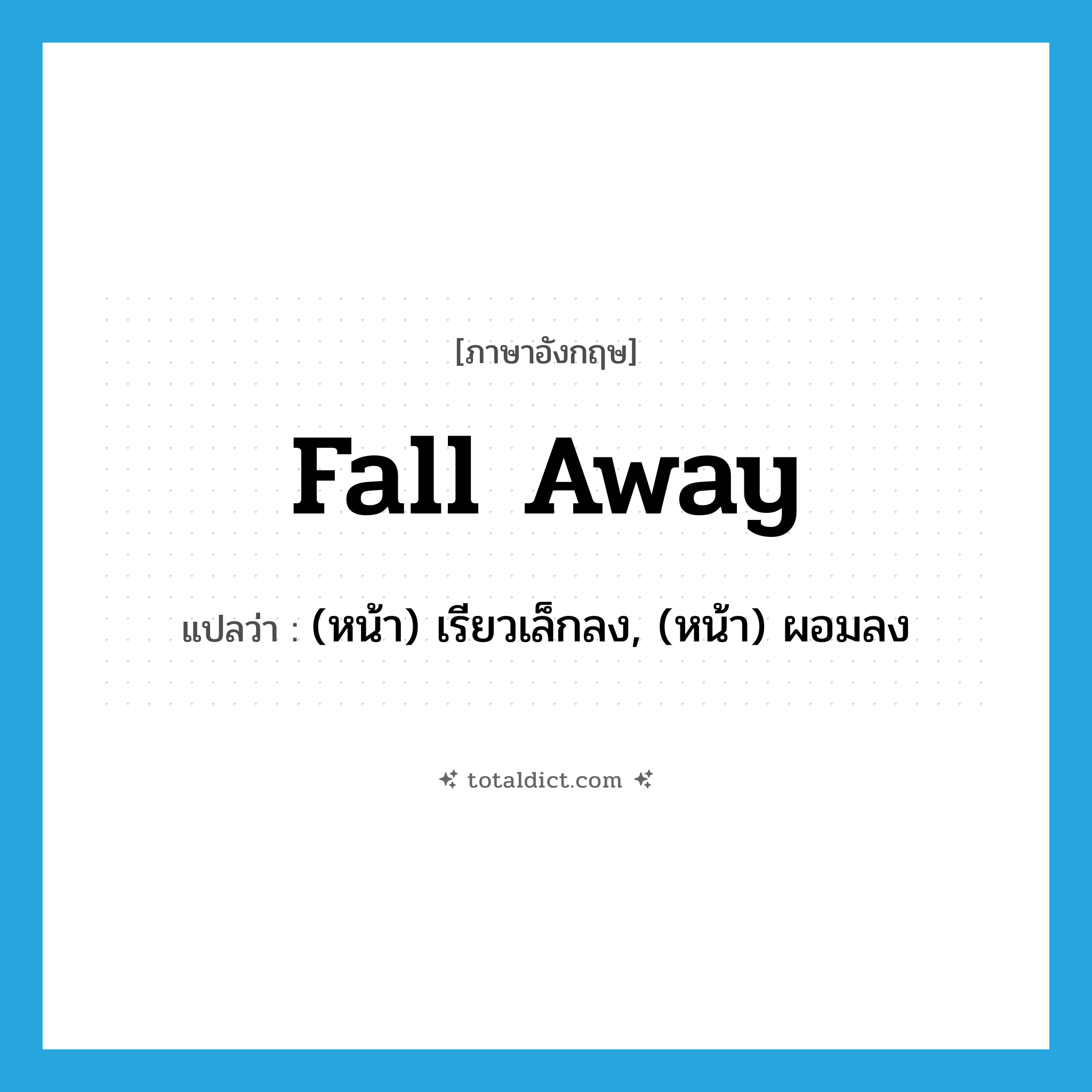 fall away แปลว่า?, คำศัพท์ภาษาอังกฤษ fall away แปลว่า (หน้า) เรียวเล็กลง, (หน้า) ผอมลง ประเภท PHRV หมวด PHRV