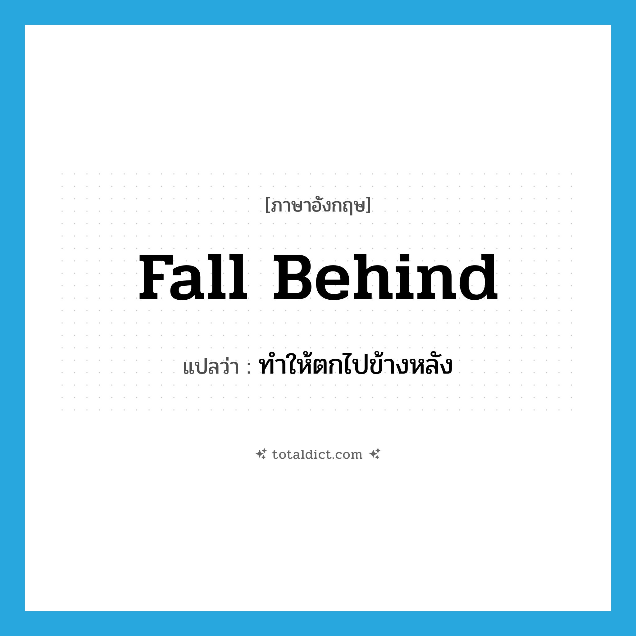 fall behind แปลว่า?, คำศัพท์ภาษาอังกฤษ fall behind แปลว่า ทำให้ตกไปข้างหลัง ประเภท PHRV หมวด PHRV