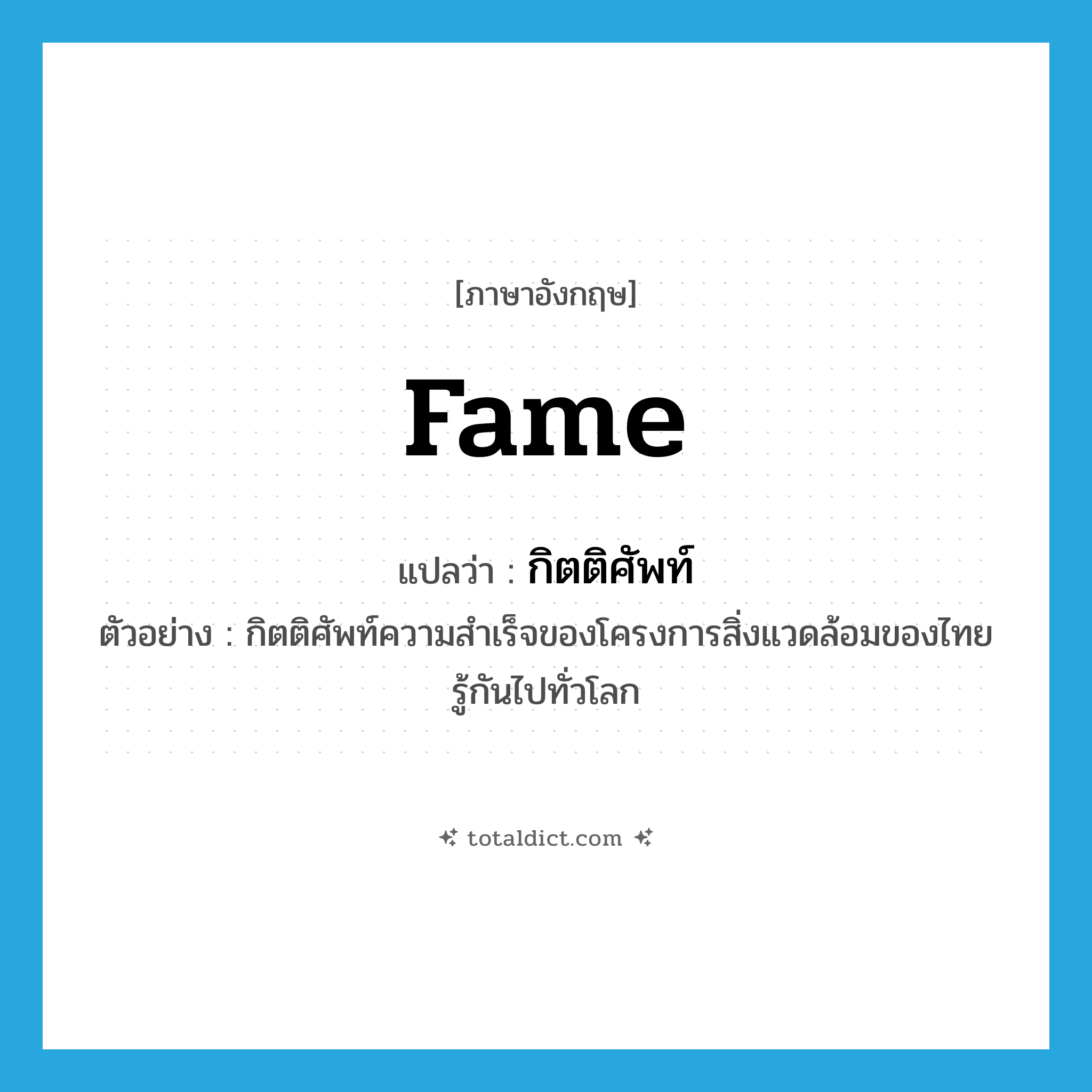 fame แปลว่า?, คำศัพท์ภาษาอังกฤษ fame แปลว่า กิตติศัพท์ ประเภท N ตัวอย่าง กิตติศัพท์ความสำเร็จของโครงการสิ่งแวดล้อมของไทยรู้กันไปทั่วโลก หมวด N