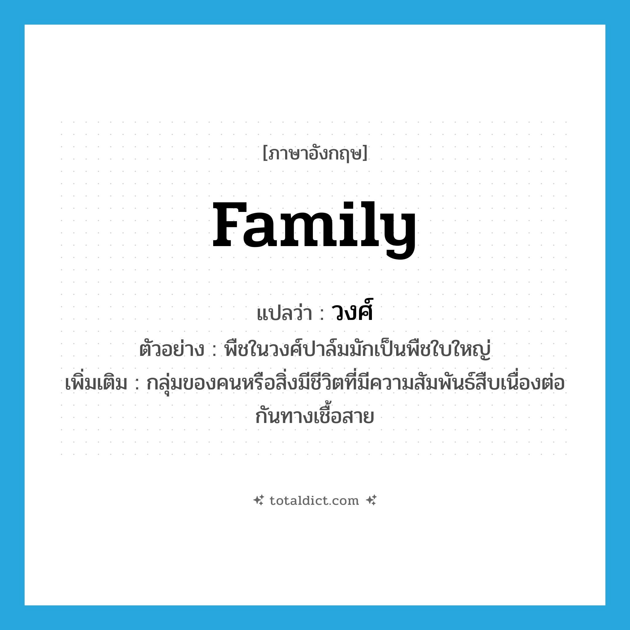 family แปลว่า?, คำศัพท์ภาษาอังกฤษ family แปลว่า วงศ์ ประเภท N ตัวอย่าง พืชในวงศ์ปาล์มมักเป็นพืชใบใหญ่ เพิ่มเติม กลุ่มของคนหรือสิ่งมีชีวิตที่มีความสัมพันธ์สืบเนื่องต่อกันทางเชื้อสาย หมวด N