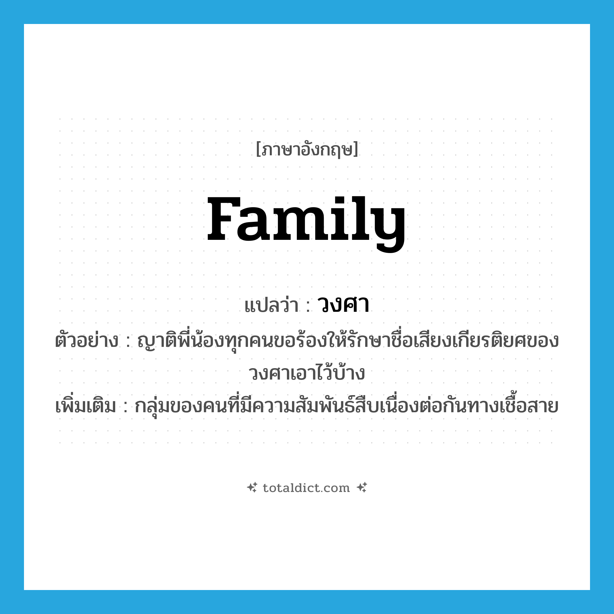 family แปลว่า?, คำศัพท์ภาษาอังกฤษ family แปลว่า วงศา ประเภท N ตัวอย่าง ญาติพี่น้องทุกคนขอร้องให้รักษาชื่อเสียงเกียรติยศของวงศาเอาไว้บ้าง เพิ่มเติม กลุ่มของคนที่มีความสัมพันธ์สืบเนื่องต่อกันทางเชื้อสาย หมวด N