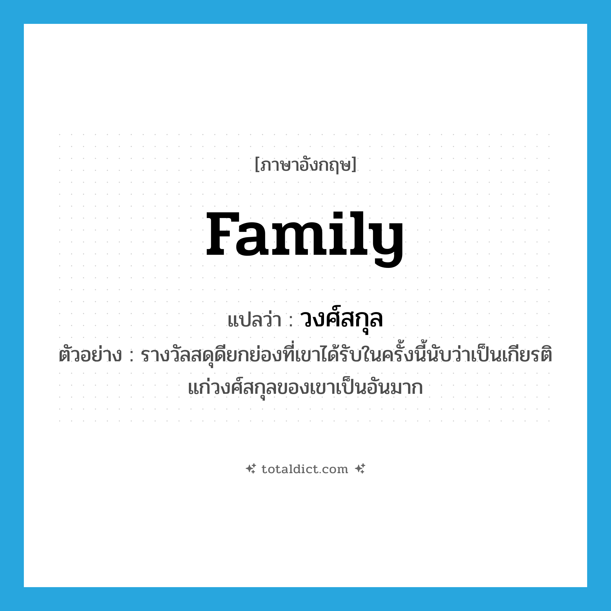 family แปลว่า?, คำศัพท์ภาษาอังกฤษ family แปลว่า วงศ์สกุล ประเภท N ตัวอย่าง รางวัลสดุดียกย่องที่เขาได้รับในครั้งนี้นับว่าเป็นเกียรติแก่วงศ์สกุลของเขาเป็นอันมาก หมวด N