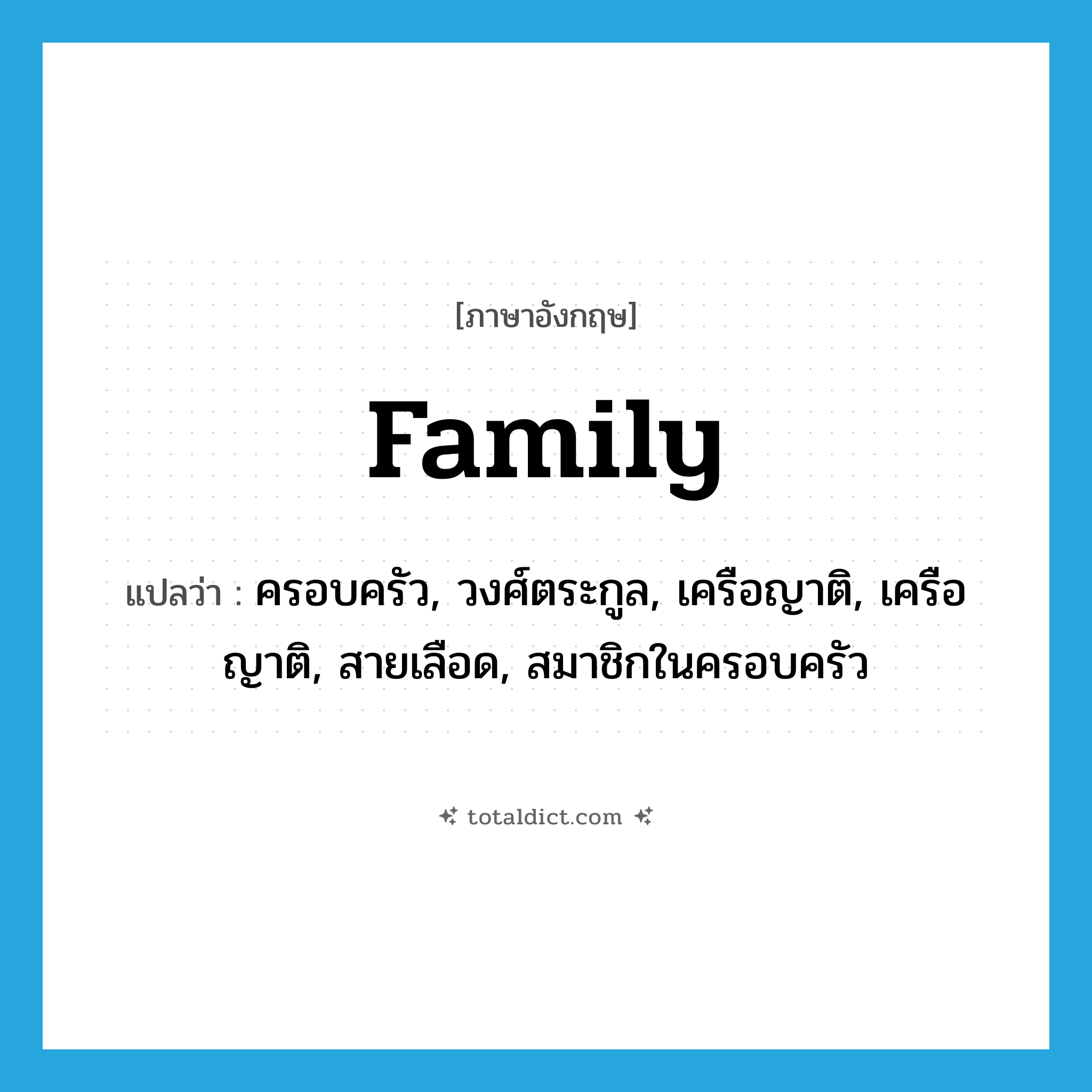 family แปลว่า?, คำศัพท์ภาษาอังกฤษ family แปลว่า ครอบครัว, วงศ์ตระกูล, เครือญาติ, เครือญาติ, สายเลือด, สมาชิกในครอบครัว ประเภท N หมวด N