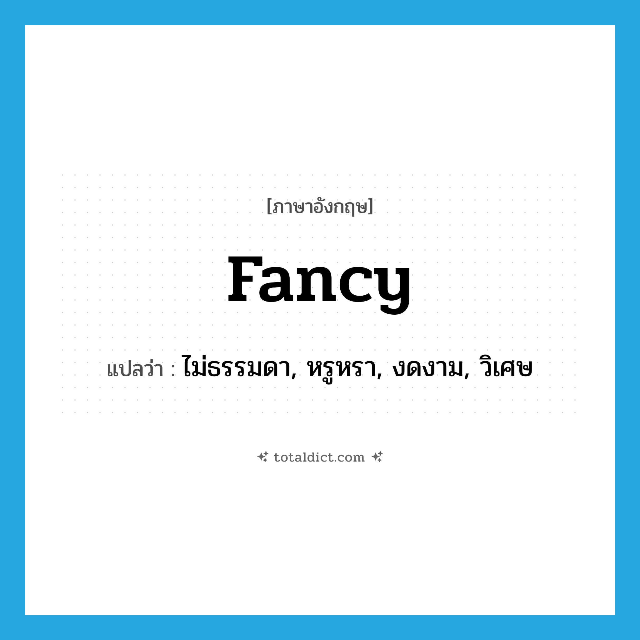 fancy! แปลว่า?, คำศัพท์ภาษาอังกฤษ fancy แปลว่า ไม่ธรรมดา, หรูหรา, งดงาม, วิเศษ ประเภท ADJ หมวด ADJ