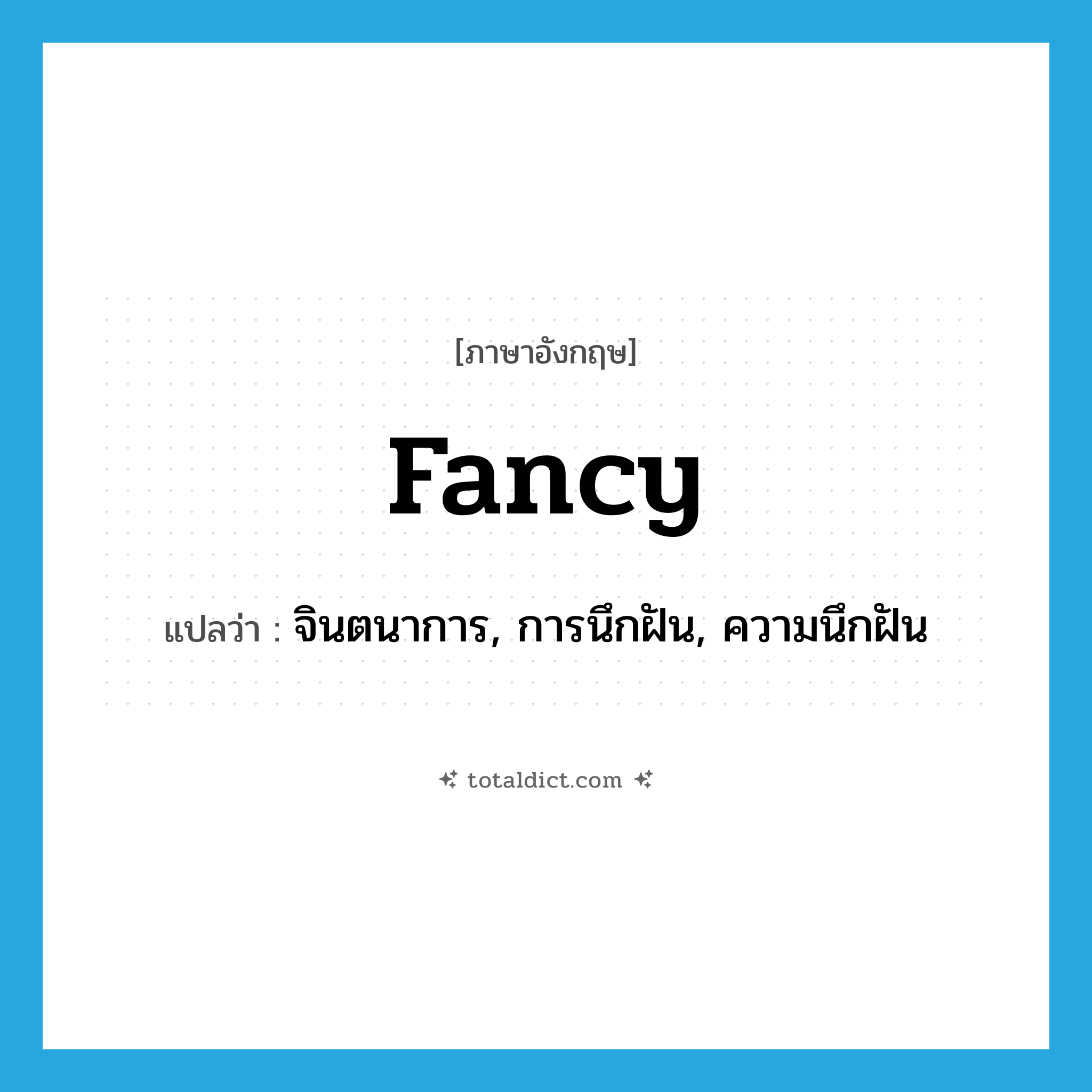 fancy! แปลว่า?, คำศัพท์ภาษาอังกฤษ fancy แปลว่า จินตนาการ, การนึกฝัน, ความนึกฝัน ประเภท N หมวด N